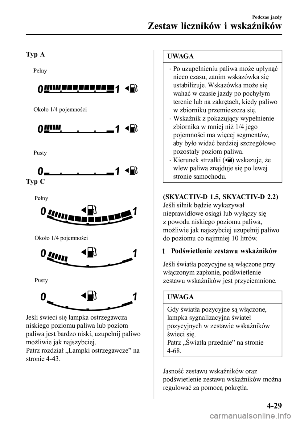 MAZDA MODEL 3 HATCHBACK 2016 Instrukcja Obsługi (in Polish) Typ A
Pełny
Około 1/4 pojemności
Pusty
Typ C
Pełny
Około 1/4 pojemności
Pusty
Jeśli świeci się lampka ostrzegawcza
niskiego poziomu paliwa lub poziom
paliwa jest bardzo niski, uzupełnij MAZDA MODEL 3 HATCHBACK 2016 Instrukcja Obsługi (in Polish) Typ A
Pełny
Około 1/4 pojemności
Pusty
Typ C
Pełny
Około 1/4 pojemności
Pusty
Jeśli świeci się lampka ostrzegawcza
niskiego poziomu paliwa lub poziom
paliwa jest bardzo niski, uzupełnij