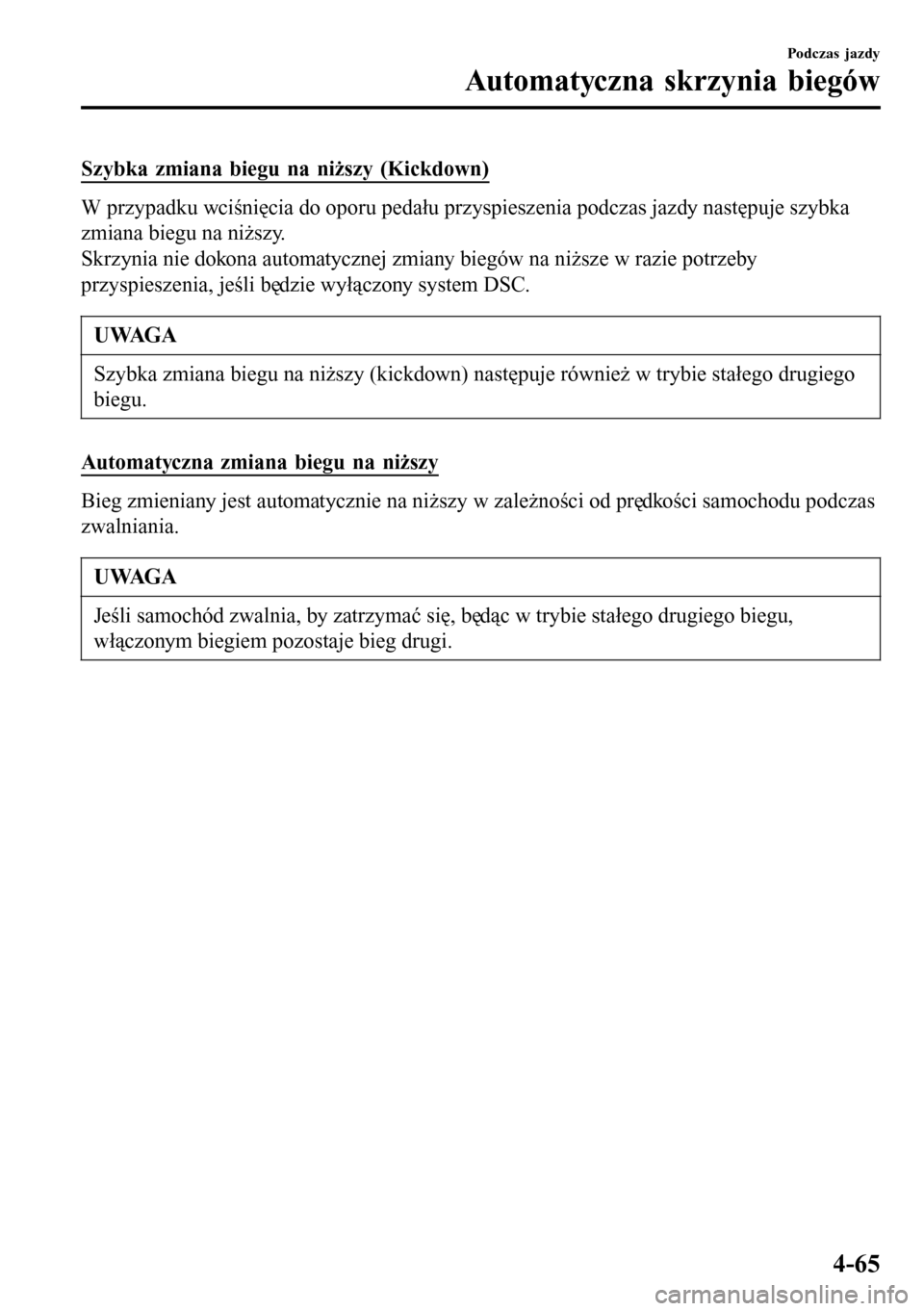 MAZDA MODEL 3 HATCHBACK 2016 Instrukcja Obsługi (in Polish) Szybka zmiana biegu na niższy (Kickdown)
W przypadku wciśnięcia do oporu pedału przyspieszenia podczas jazdy następuje szybka
zmiana biegu na niższy.
Skrzynia nie dokona automatycznej zmiany bie MAZDA MODEL 3 HATCHBACK 2016 Instrukcja Obsługi (in Polish) Szybka zmiana biegu na niższy (Kickdown)
W przypadku wciśnięcia do oporu pedału przyspieszenia podczas jazdy następuje szybka
zmiana biegu na niższy.
Skrzynia nie dokona automatycznej zmiany bie