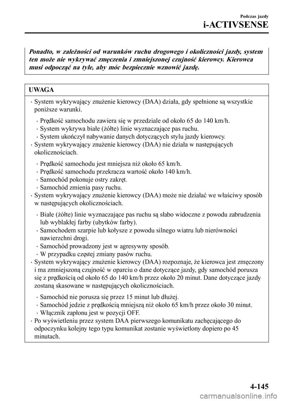 MAZDA MODEL 3 HATCHBACK 2016  Instrukcja Obsługi (in Polish) Ponadto, w zależności od warunków ruchu drogowego i okoliczności jazdy, system
ten może nie wykrywać zmęczenia i zmniejszonej czujność kierowcy. Kierowca
musi odpocząć na tyle, aby móc bez