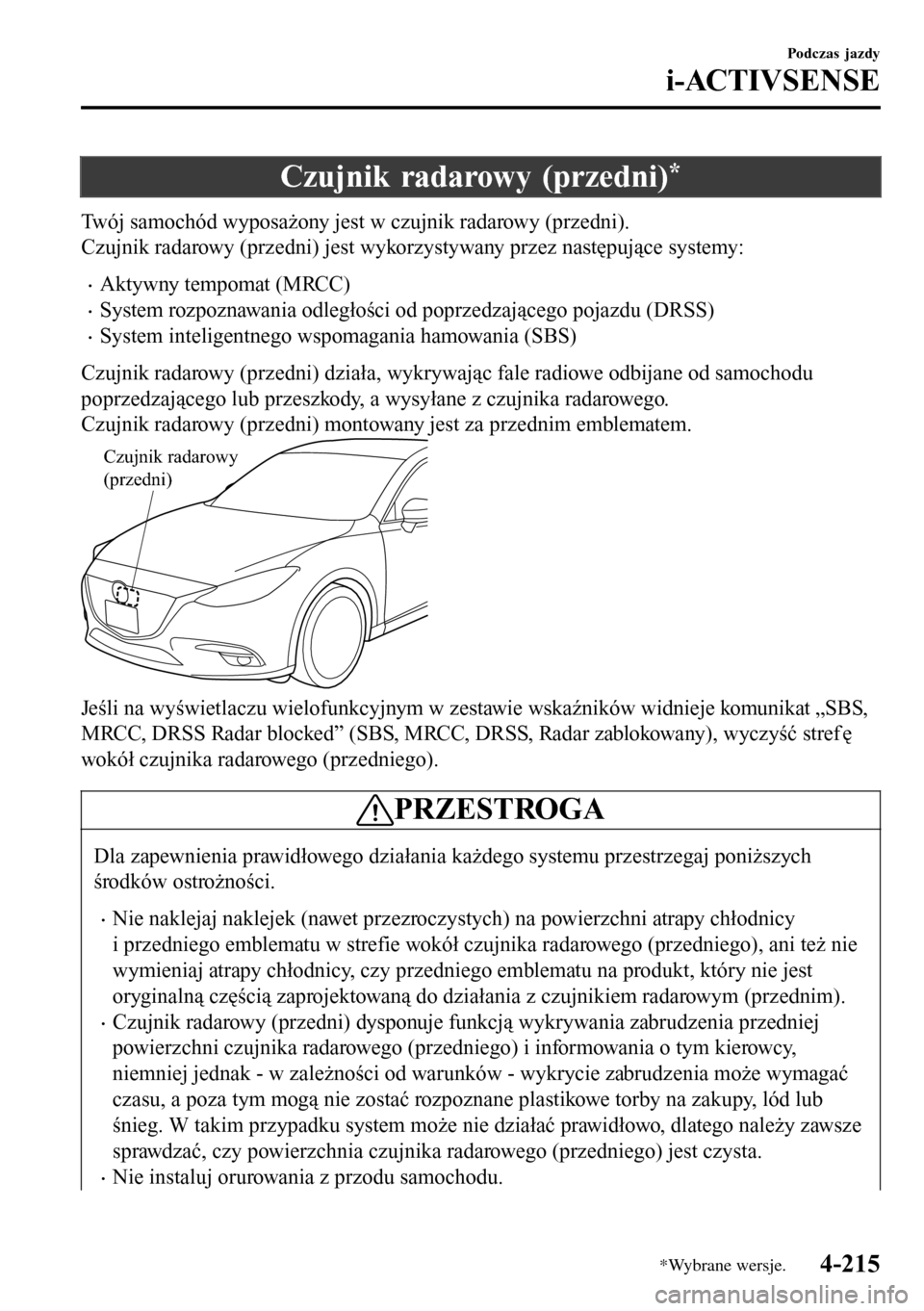 MAZDA MODEL 3 HATCHBACK 2016  Instrukcja Obsługi (in Polish) Czujnik radarowy (przedni)*
Twój samochód wyposażony jest w czujnik radarowy (przedni).
Czujnik radarowy (przedni) jest wykorzystywany przez następujące systemy:
•Aktywny tempomat (MRCC)
•Sys