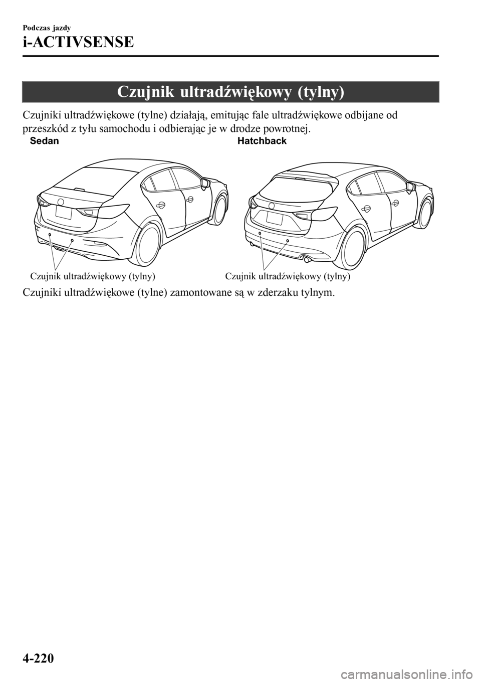 MAZDA MODEL 3 HATCHBACK 2016 Instrukcja Obsługi (in Polish) Czujnik ultradźwiękowy (tylny)
Czujniki ultradźwiękowe (tylne) działają, emitując fale ultradźwiękowe odbijane od
przeszkód z tyłu samochodu i odbierając je w drodze powrotnej.
Sedan Hatch MAZDA MODEL 3 HATCHBACK 2016 Instrukcja Obsługi (in Polish) Czujnik ultradźwiękowy (tylny)
Czujniki ultradźwiękowe (tylne) działają, emitując fale ultradźwiękowe odbijane od
przeszkód z tyłu samochodu i odbierając je w drodze powrotnej.
Sedan Hatch