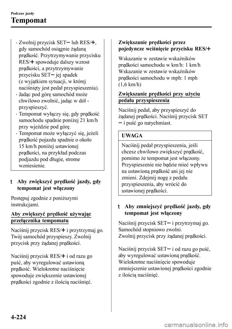 MAZDA MODEL 3 HATCHBACK 2016 Instrukcja Obsługi (in Polish) •Zwolnij przycisk SET lub RES/,
gdy samochód osiągnie żądaną
prędkość. Przytrzymywanie przycisku
RES/
spowoduje dalszy wzrost
prędkości, a przytrzymywanie
przycisku SET
jej spadek
(z wyj MAZDA MODEL 3 HATCHBACK 2016 Instrukcja Obsługi (in Polish) •Zwolnij przycisk SET lub RES/,
gdy samochód osiągnie żądaną
prędkość. Przytrzymywanie przycisku
RES/
spowoduje dalszy wzrost
prędkości, a przytrzymywanie
przycisku SET
jej spadek
(z wyj