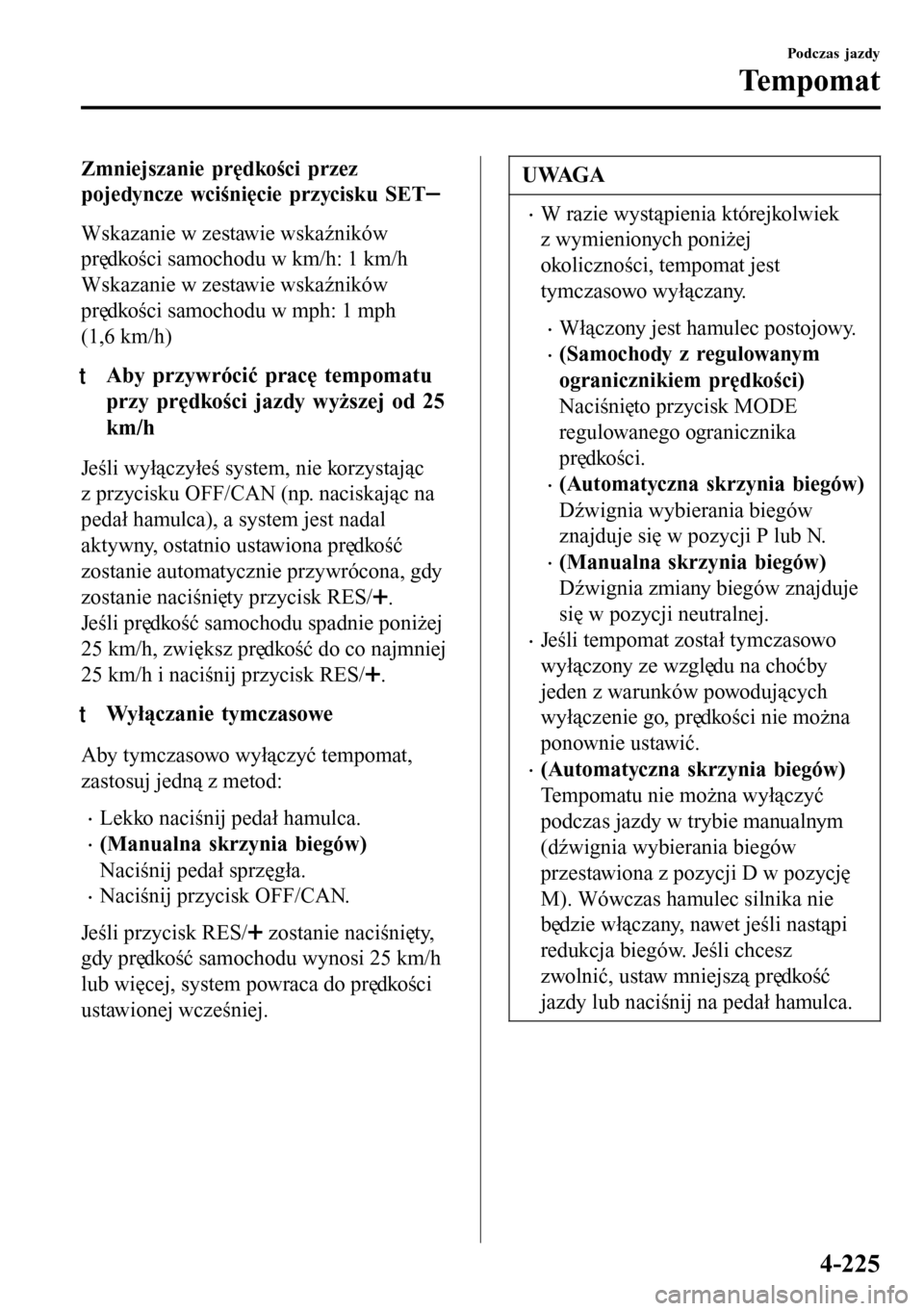 MAZDA MODEL 3 HATCHBACK 2016 Instrukcja Obsługi (in Polish) Zmniejszanie prędkości przez
pojedyncze wciśnięcie przycisku SET
Wskazanie w zestawie wskaźników
prędkości samochodu w km/h: 1 km/h
Wskazanie w zestawie wskaźników
prędkości samochodu w mp MAZDA MODEL 3 HATCHBACK 2016 Instrukcja Obsługi (in Polish) Zmniejszanie prędkości przez
pojedyncze wciśnięcie przycisku SET
Wskazanie w zestawie wskaźników
prędkości samochodu w km/h: 1 km/h
Wskazanie w zestawie wskaźników
prędkości samochodu w mp