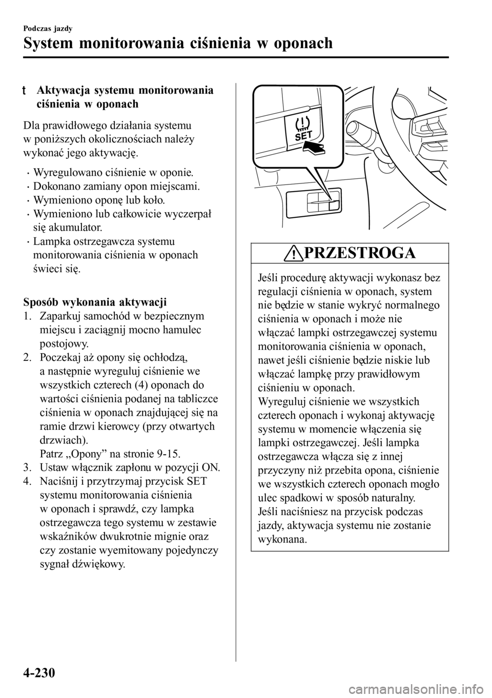MAZDA MODEL 3 HATCHBACK 2016 Instrukcja Obsługi (in Polish) tAktywacja systemu monitorowania
ciśnienia w oponach
Dla prawidłowego działania systemu
w poniższych okolicznościach należy
wykonać jego aktywację.
•Wyregulowano ciśnienie w oponie.
•Doko MAZDA MODEL 3 HATCHBACK 2016 Instrukcja Obsługi (in Polish) tAktywacja systemu monitorowania
ciśnienia w oponach
Dla prawidłowego działania systemu
w poniższych okolicznościach należy
wykonać jego aktywację.
•Wyregulowano ciśnienie w oponie.
•Doko