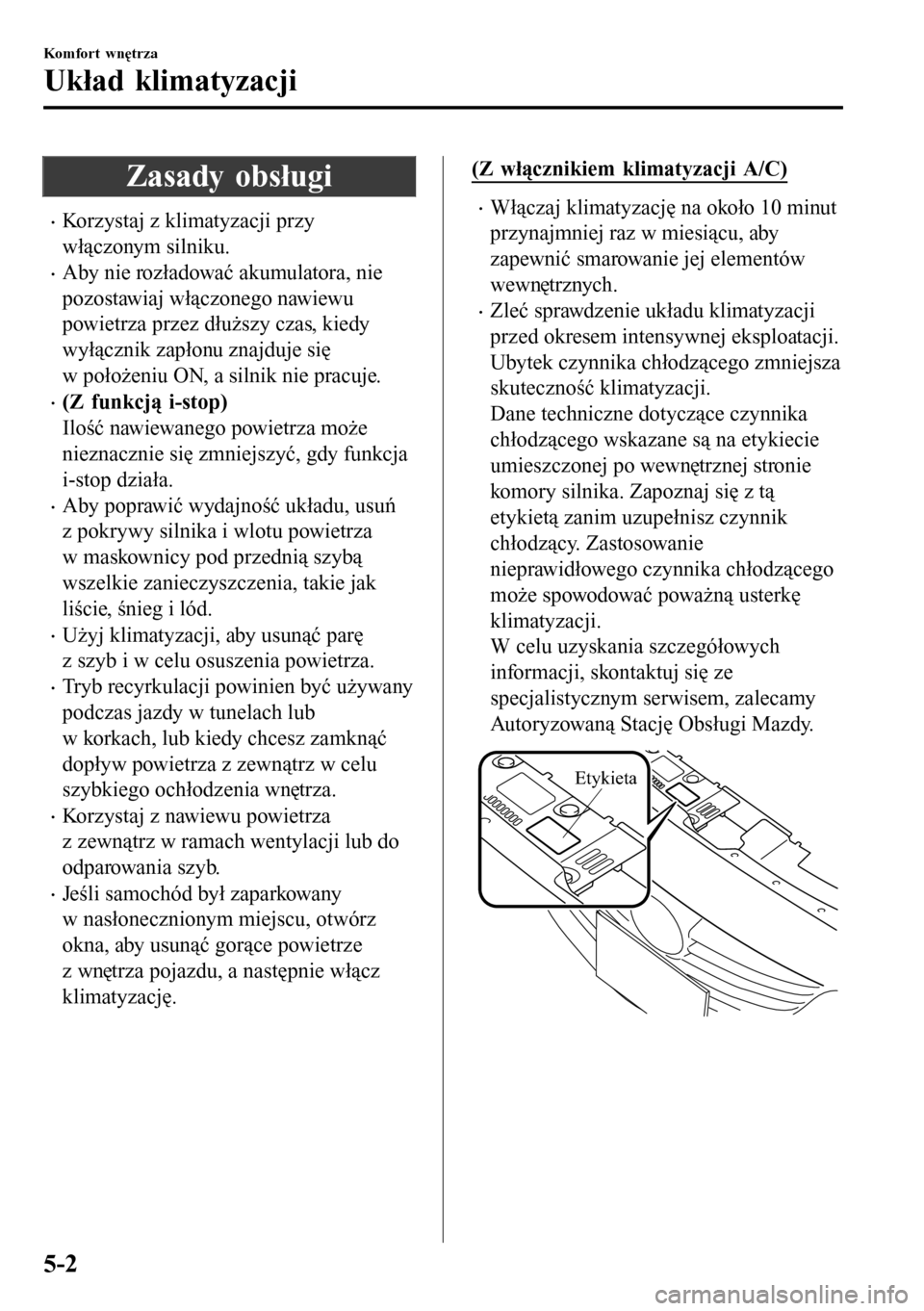 MAZDA MODEL 3 HATCHBACK 2016  Instrukcja Obsługi (in Polish) Zasady obsługi
•Korzystaj z klimatyzacji przy
włączonym silniku.
•Aby nie rozładować akumulatora, nie
pozostawiaj włączonego nawiewu
powietrza przez dłuższy czas, kiedy
wyłącznik zapło