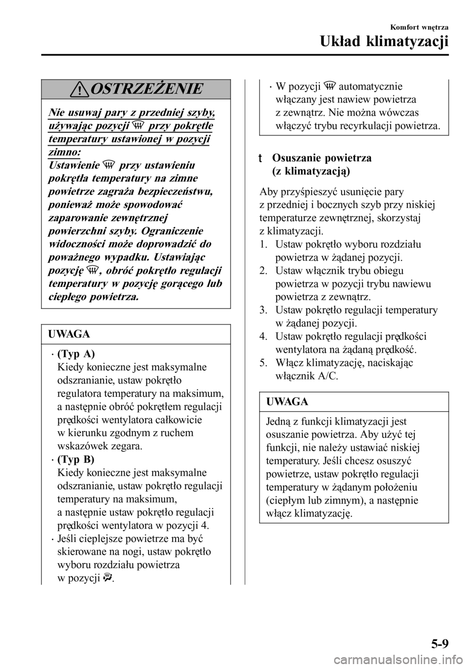 MAZDA MODEL 3 HATCHBACK 2016 Instrukcja Obsługi (in Polish) OSTRZEŻENIE
Nie usuwaj pary z przedniej szyby,
używając pozycji przy pokrętle
temperatury ustawionej w pozycji
zimno:
Ustawienie przy ustawieniu
pokrętła temperatury na zimne
powietrze zagraż MAZDA MODEL 3 HATCHBACK 2016 Instrukcja Obsługi (in Polish) OSTRZEŻENIE
Nie usuwaj pary z przedniej szyby,
używając pozycji przy pokrętle
temperatury ustawionej w pozycji
zimno:
Ustawienie przy ustawieniu
pokrętła temperatury na zimne
powietrze zagraż