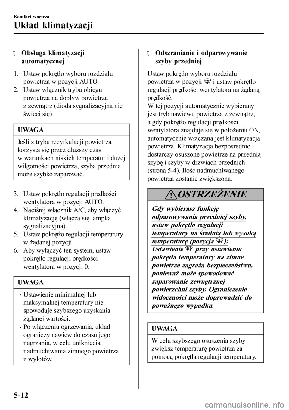MAZDA MODEL 3 HATCHBACK 2016 Instrukcja Obsługi (in Polish) tObsługa klimatyzacji
automatycznej
1. Ustaw pokrętło wyboru rozdziału
powietrza w pozycji AUTO.
2. Ustaw włącznik trybu obiegu
powietrza na dopływ powietrza
z zewnątrz (dioda sygnalizacyjna n MAZDA MODEL 3 HATCHBACK 2016 Instrukcja Obsługi (in Polish) tObsługa klimatyzacji
automatycznej
1. Ustaw pokrętło wyboru rozdziału
powietrza w pozycji AUTO.
2. Ustaw włącznik trybu obiegu
powietrza na dopływ powietrza
z zewnątrz (dioda sygnalizacyjna n