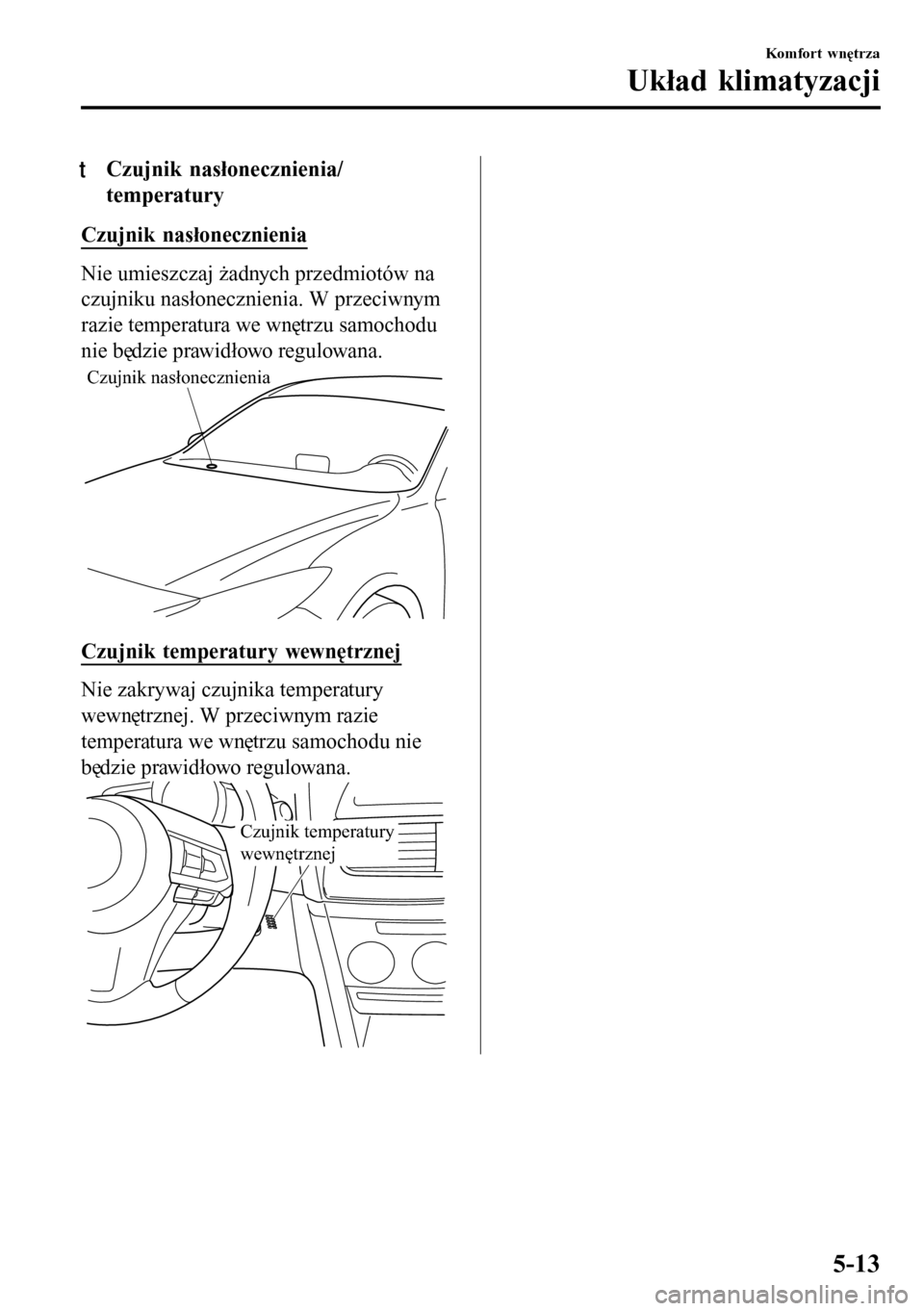 MAZDA MODEL 3 HATCHBACK 2016 Instrukcja Obsługi (in Polish) tCzujnik nasłonecznienia/
temperatury
Czujnik nasłonecznienia
Nie umieszczaj żadnych przedmiotów na
czujniku nasłonecznienia. W przeciwnym
razie temperatura we wnętrzu samochodu
nie będzie praw MAZDA MODEL 3 HATCHBACK 2016 Instrukcja Obsługi (in Polish) tCzujnik nasłonecznienia/
temperatury
Czujnik nasłonecznienia
Nie umieszczaj żadnych przedmiotów na
czujniku nasłonecznienia. W przeciwnym
razie temperatura we wnętrzu samochodu
nie będzie praw