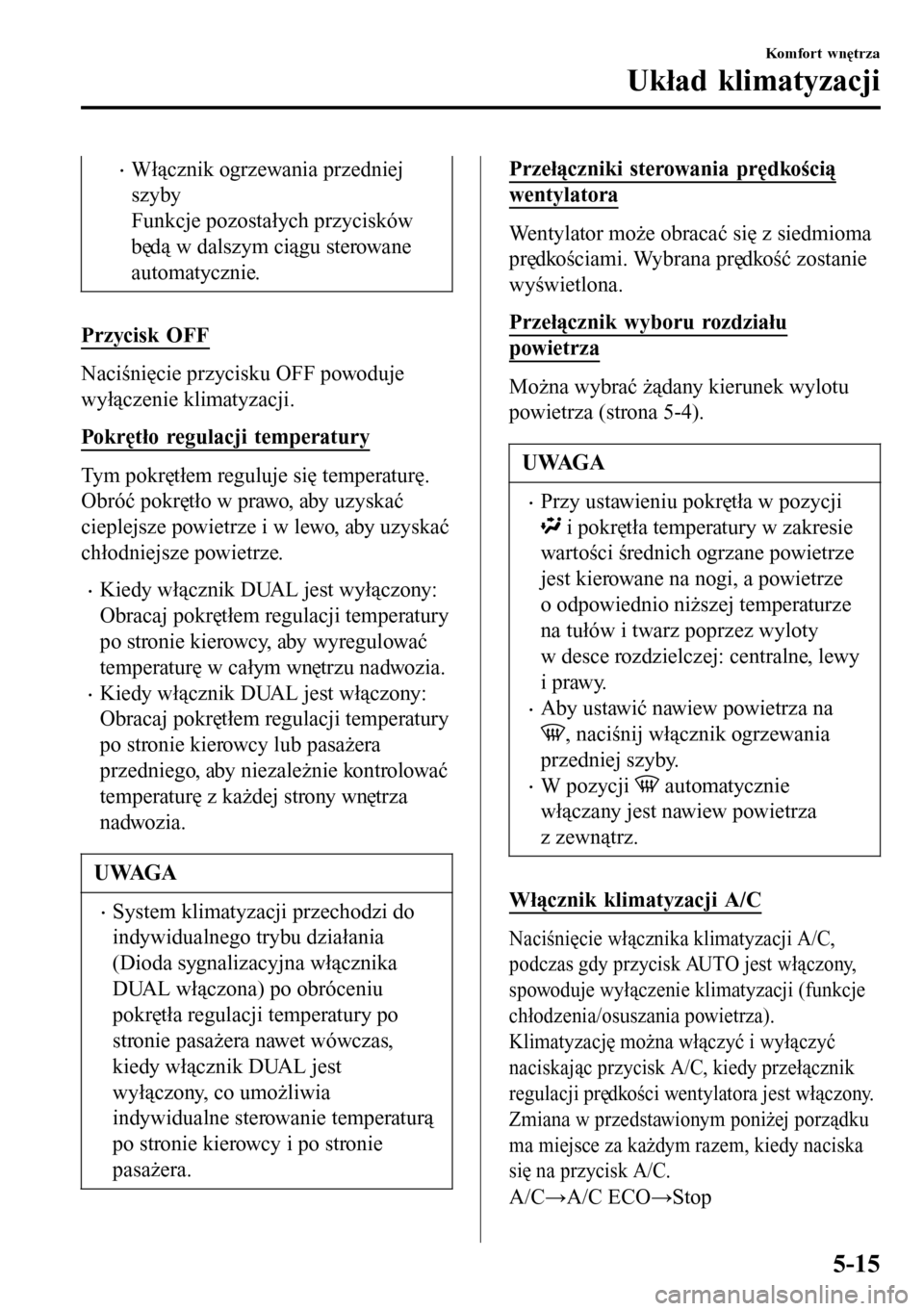 MAZDA MODEL 3 HATCHBACK 2016 Instrukcja Obsługi (in Polish) •Włącznik ogrzewania przedniej
szyby
Funkcje pozostałych przycisków
będą w dalszym ciągu sterowane
automatycznie.
Przycisk OFF
Naciśnięcie przycisku OFF powoduje
wyłączenie klimatyzacji.
MAZDA MODEL 3 HATCHBACK 2016 Instrukcja Obsługi (in Polish) •Włącznik ogrzewania przedniej
szyby
Funkcje pozostałych przycisków
będą w dalszym ciągu sterowane
automatycznie.
Przycisk OFF
Naciśnięcie przycisku OFF powoduje
wyłączenie klimatyzacji.
