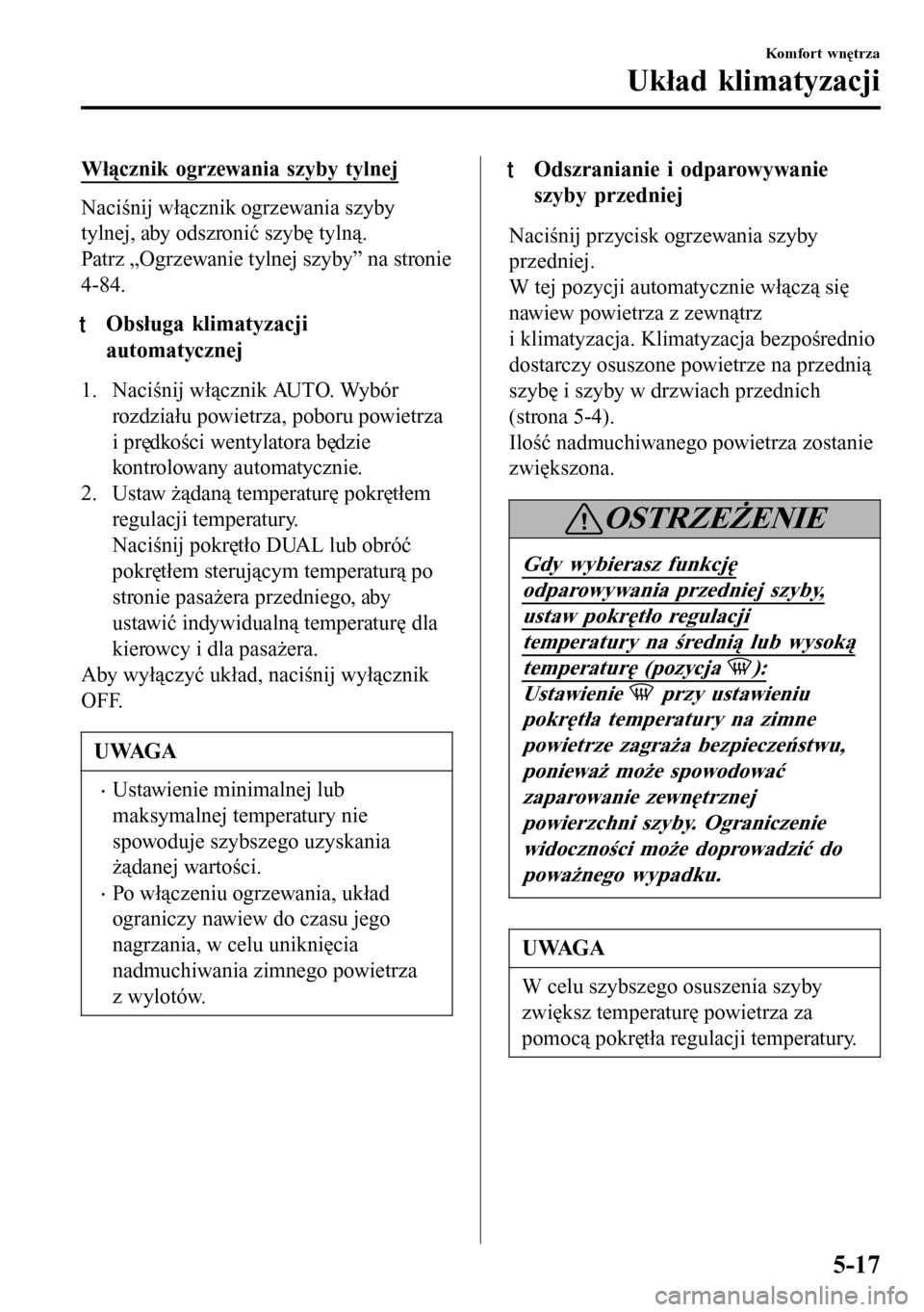 MAZDA MODEL 3 HATCHBACK 2016 Instrukcja Obsługi (in Polish) Włącznik ogrzewania szyby tylnej
Naciśnij włącznik ogrzewania szyby
tylnej, aby odszronić szybę tylną.
Patrz „Ogrzewanie tylnej szyby” na stronie
4-84.
tObsługa klimatyzacji
automatycznej MAZDA MODEL 3 HATCHBACK 2016 Instrukcja Obsługi (in Polish) Włącznik ogrzewania szyby tylnej
Naciśnij włącznik ogrzewania szyby
tylnej, aby odszronić szybę tylną.
Patrz „Ogrzewanie tylnej szyby” na stronie
4-84.
tObsługa klimatyzacji
automatycznej