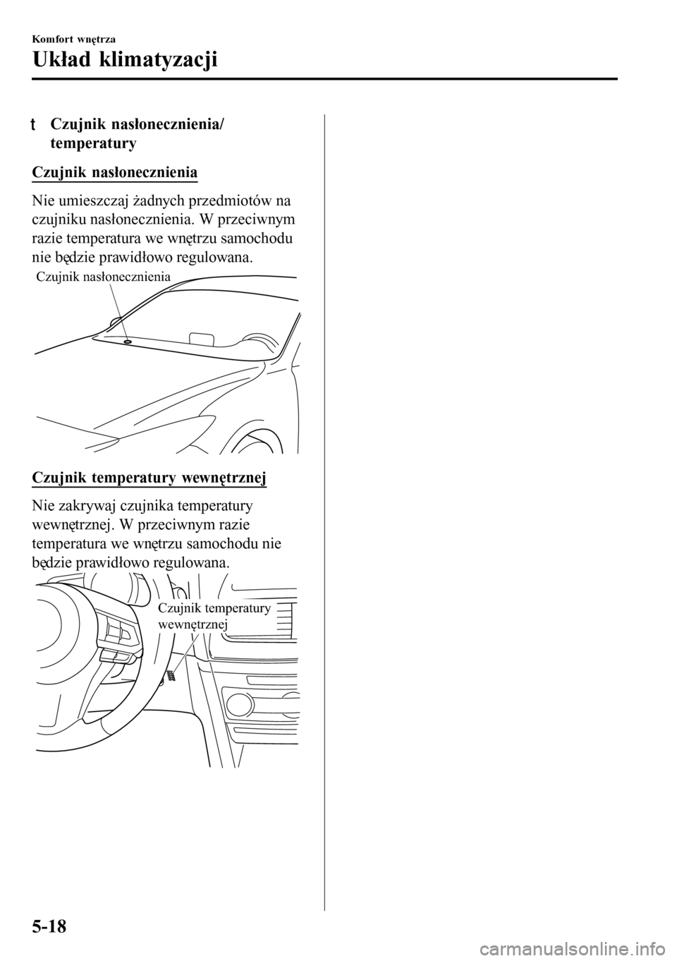 MAZDA MODEL 3 HATCHBACK 2016 Instrukcja Obsługi (in Polish) tCzujnik nasłonecznienia/
temperatury
Czujnik nasłonecznienia
Nie umieszczaj żadnych przedmiotów na
czujniku nasłonecznienia. W przeciwnym
razie temperatura we wnętrzu samochodu
nie będzie praw MAZDA MODEL 3 HATCHBACK 2016 Instrukcja Obsługi (in Polish) tCzujnik nasłonecznienia/
temperatury
Czujnik nasłonecznienia
Nie umieszczaj żadnych przedmiotów na
czujniku nasłonecznienia. W przeciwnym
razie temperatura we wnętrzu samochodu
nie będzie praw