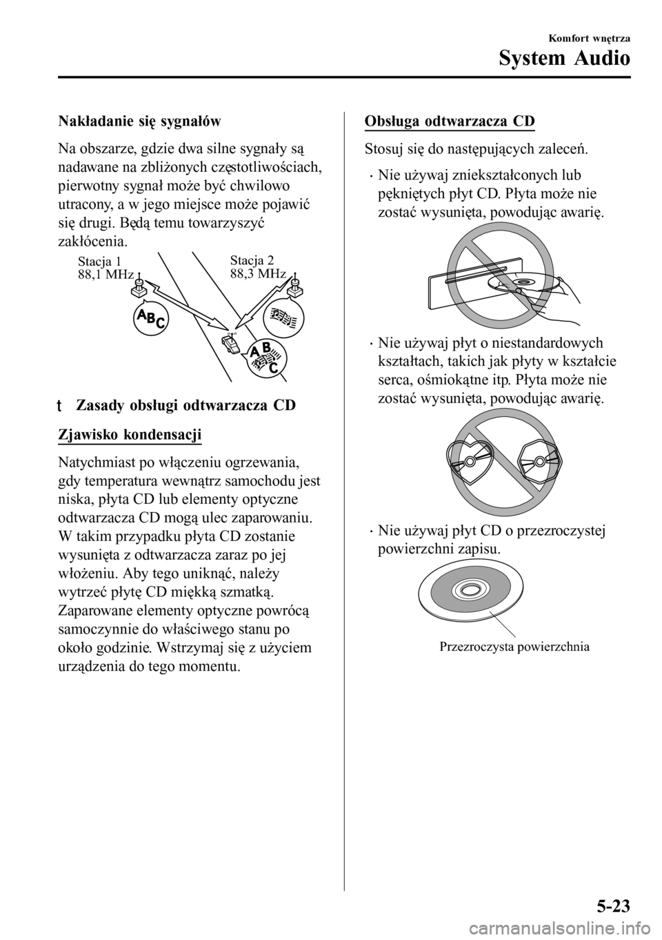 MAZDA MODEL 3 HATCHBACK 2016 Instrukcja Obsługi (in Polish) Nakładanie się sygnałów
Na obszarze, gdzie dwa silne sygnały są
nadawane na zbliżonych częstotliwościach,
pierwotny sygnał może być chwilowo
utracony, a w jego miejsce może pojawić
się MAZDA MODEL 3 HATCHBACK 2016 Instrukcja Obsługi (in Polish) Nakładanie się sygnałów
Na obszarze, gdzie dwa silne sygnały są
nadawane na zbliżonych częstotliwościach,
pierwotny sygnał może być chwilowo
utracony, a w jego miejsce może pojawić
się