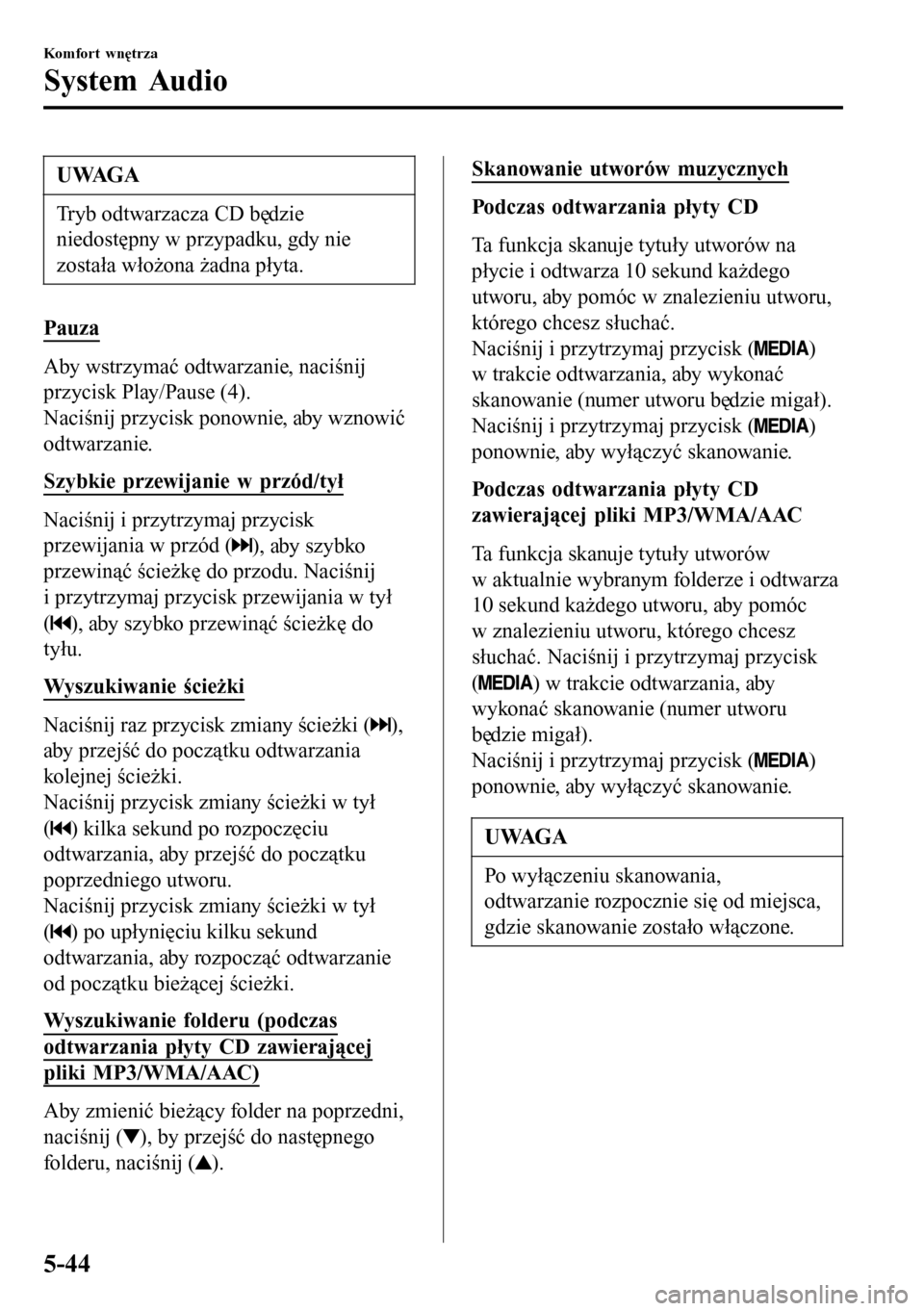 MAZDA MODEL 3 HATCHBACK 2016 Instrukcja Obsługi (in Polish) UWAGA
Tryb odtwarzacza CD będzie
niedostępny w przypadku, gdy nie
została włożona żadna płyta.
Pauza
Aby wstrzymać odtwarzanie, naciśnij
przycisk Play/Pause (4).
Naciśnij przycisk ponownie, MAZDA MODEL 3 HATCHBACK 2016 Instrukcja Obsługi (in Polish) UWAGA
Tryb odtwarzacza CD będzie
niedostępny w przypadku, gdy nie
została włożona żadna płyta.
Pauza
Aby wstrzymać odtwarzanie, naciśnij
przycisk Play/Pause (4).
Naciśnij przycisk ponownie,