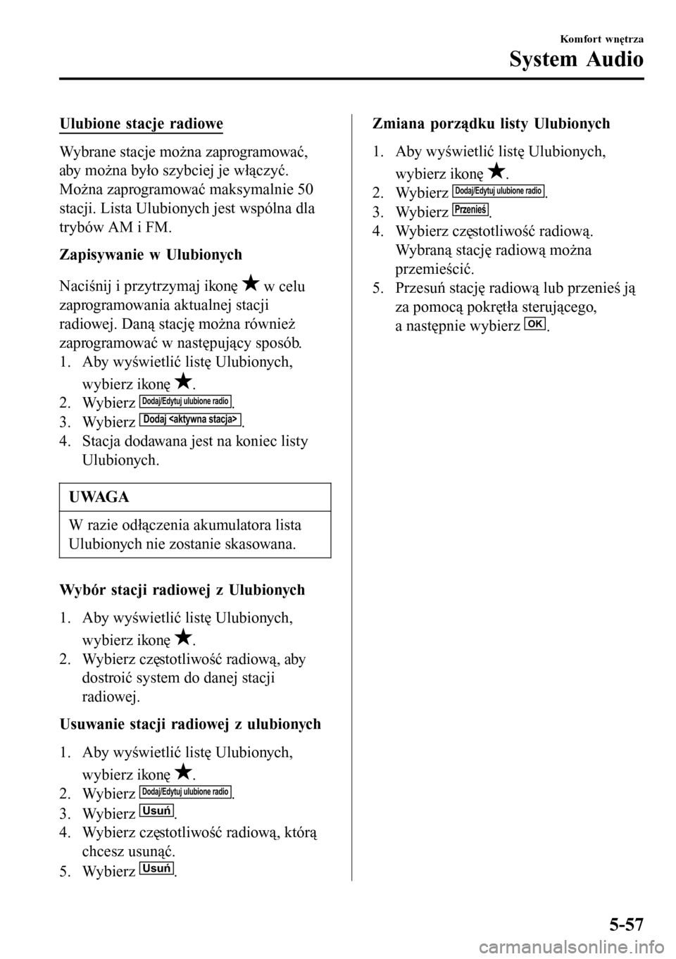 MAZDA MODEL 3 HATCHBACK 2016 Instrukcja Obsługi (in Polish) Ulubione stacje radiowe
Wybrane stacje można zaprogramować,
aby można było szybciej je włączyć.
Można zaprogramować maksymalnie 50
stacji. Lista Ulubionych jest wspólna dla
trybów AM i FM.
MAZDA MODEL 3 HATCHBACK 2016 Instrukcja Obsługi (in Polish) Ulubione stacje radiowe
Wybrane stacje można zaprogramować,
aby można było szybciej je włączyć.
Można zaprogramować maksymalnie 50
stacji. Lista Ulubionych jest wspólna dla
trybów AM i FM.