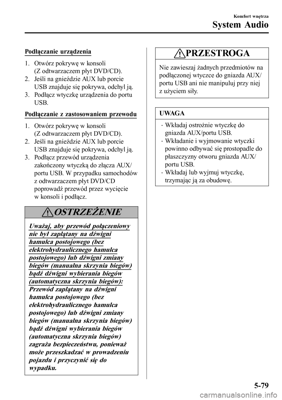 MAZDA MODEL 3 HATCHBACK 2016 Instrukcja Obsługi (in Polish) Podłączanie urządzenia
1. Otwórz pokrywę w konsoli
(Z odtwarzaczem płyt DVD/CD).
2. Jeśli na gnieździe AUX lub porcie
USB znajduje się pokrywa, odchyl ją.
3. Podłącz wtyczkę urządzenia d MAZDA MODEL 3 HATCHBACK 2016 Instrukcja Obsługi (in Polish) Podłączanie urządzenia
1. Otwórz pokrywę w konsoli
(Z odtwarzaczem płyt DVD/CD).
2. Jeśli na gnieździe AUX lub porcie
USB znajduje się pokrywa, odchyl ją.
3. Podłącz wtyczkę urządzenia d