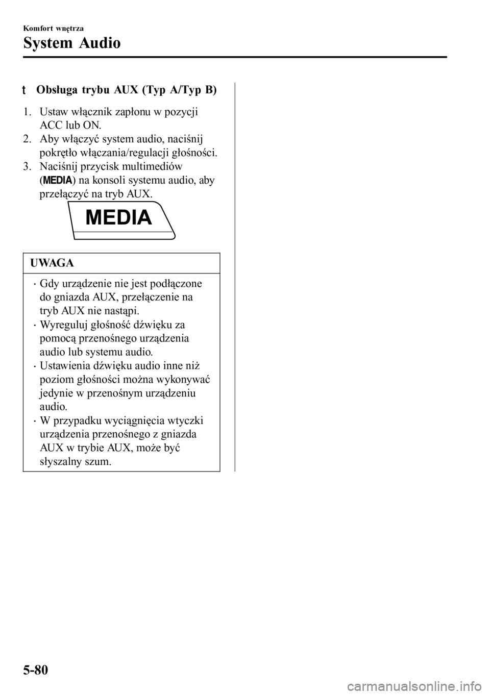 MAZDA MODEL 3 HATCHBACK 2016 Instrukcja Obsługi (in Polish) tObsługa trybu AUX (Typ A/Typ B)
1. Ustaw włącznik zapłonu w pozycji
ACC lub ON.
2. Aby włączyć system audio, naciśnij
pokrętło włączania/regulacji głośności.
3. Naciśnij przycisk mult MAZDA MODEL 3 HATCHBACK 2016 Instrukcja Obsługi (in Polish) tObsługa trybu AUX (Typ A/Typ B)
1. Ustaw włącznik zapłonu w pozycji
ACC lub ON.
2. Aby włączyć system audio, naciśnij
pokrętło włączania/regulacji głośności.
3. Naciśnij przycisk mult