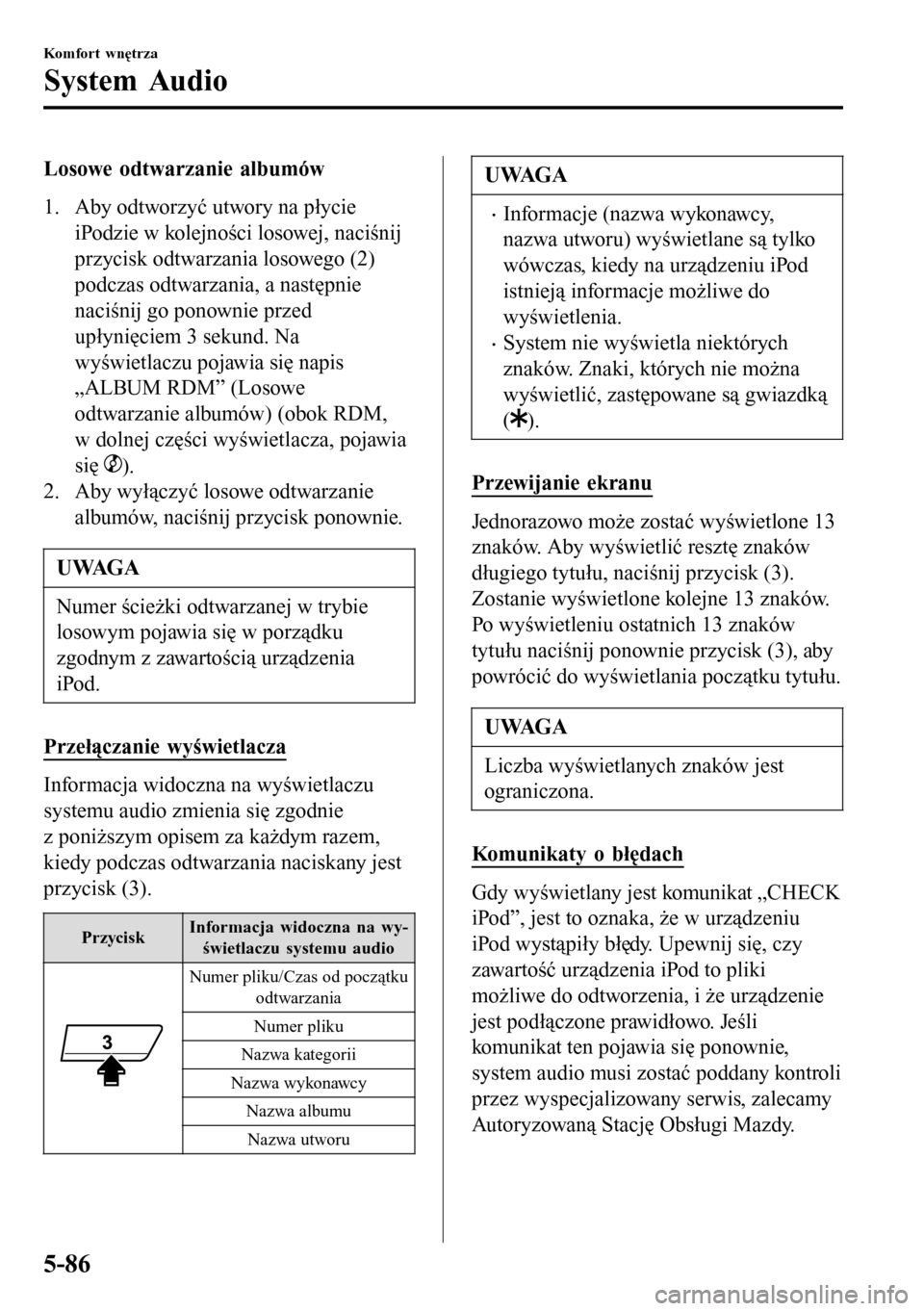 MAZDA MODEL 3 HATCHBACK 2016 Instrukcja Obsługi (in Polish) Losowe odtwarzanie albumów
1. Aby odtworzyć utwory na płycie
iPodzie w kolejności losowej, naciśnij
przycisk odtwarzania losowego (2)
podczas odtwarzania, a następnie
naciśnij go ponownie przed MAZDA MODEL 3 HATCHBACK 2016 Instrukcja Obsługi (in Polish) Losowe odtwarzanie albumów
1. Aby odtworzyć utwory na płycie
iPodzie w kolejności losowej, naciśnij
przycisk odtwarzania losowego (2)
podczas odtwarzania, a następnie
naciśnij go ponownie przed