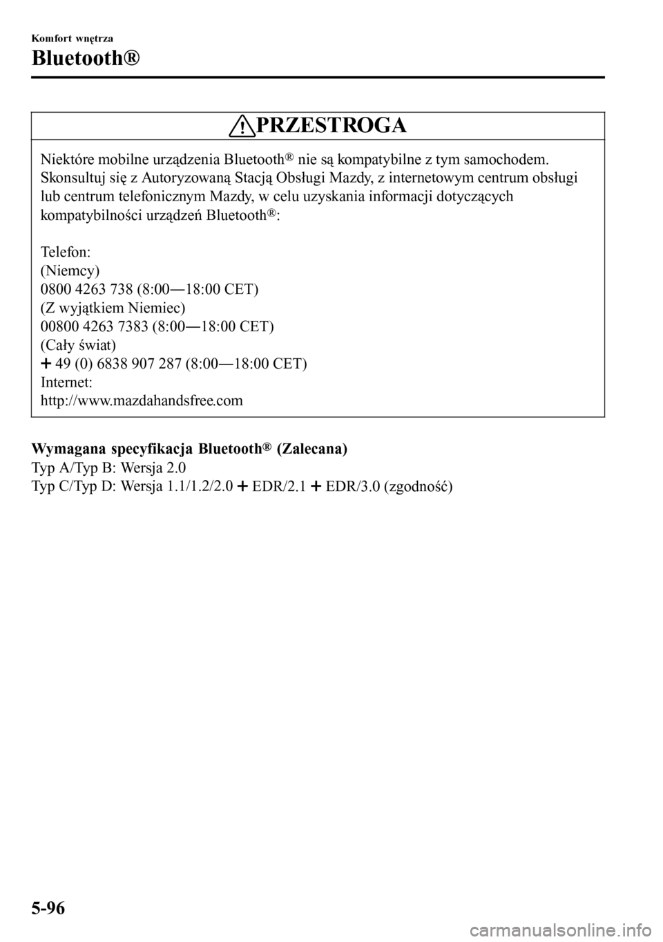 MAZDA MODEL 3 HATCHBACK 2016 Instrukcja Obsługi (in Polish) PRZESTROGA
Niektóre mobilne urządzenia Bluetooth® nie są kompatybilne z tym samochodem.
Skonsultuj się z Autoryzowaną Stacją Obsługi Mazdy, z internetowym centrum obsługi
lub centrum telefoni MAZDA MODEL 3 HATCHBACK 2016 Instrukcja Obsługi (in Polish) PRZESTROGA
Niektóre mobilne urządzenia Bluetooth® nie są kompatybilne z tym samochodem.
Skonsultuj się z Autoryzowaną Stacją Obsługi Mazdy, z internetowym centrum obsługi
lub centrum telefoni
