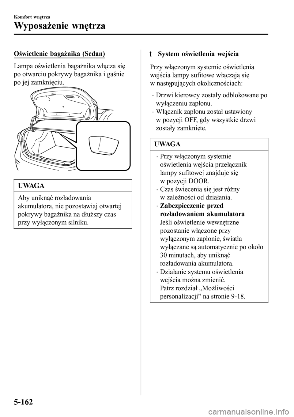MAZDA MODEL 3 HATCHBACK 2016 Instrukcja Obsługi (in Polish) Oświetlenie bagażnika (Sedan)
Lampa oświetlenia bagażnika włącza się
po otwarciu pokrywy bagażnika i gaśnie
po jej zamknięciu.
UWAGA
Aby uniknąć rozładowania
akumulatora, nie pozostawiaj MAZDA MODEL 3 HATCHBACK 2016 Instrukcja Obsługi (in Polish) Oświetlenie bagażnika (Sedan)
Lampa oświetlenia bagażnika włącza się
po otwarciu pokrywy bagażnika i gaśnie
po jej zamknięciu.
UWAGA
Aby uniknąć rozładowania
akumulatora, nie pozostawiaj
