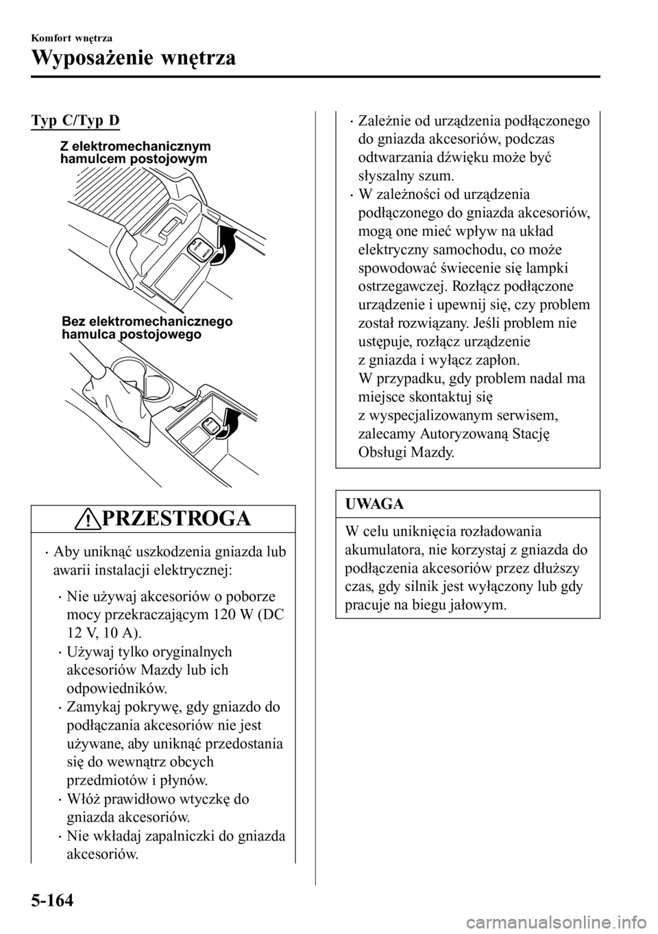 MAZDA MODEL 3 HATCHBACK 2016 Instrukcja Obsługi (in Polish) Typ C/Typ D
Z elektromechanicznym
hamulcem postojowym
Bez elektromechanicznego
hamulca postojowego
PRZESTROGA
•Aby uniknąć uszkodzenia gniazda lub
awarii instalacji elektrycznej:
•Nie używaj MAZDA MODEL 3 HATCHBACK 2016 Instrukcja Obsługi (in Polish) Typ C/Typ D
Z elektromechanicznym
hamulcem postojowym
Bez elektromechanicznego
hamulca postojowego
PRZESTROGA
•Aby uniknąć uszkodzenia gniazda lub
awarii instalacji elektrycznej:
•Nie używaj