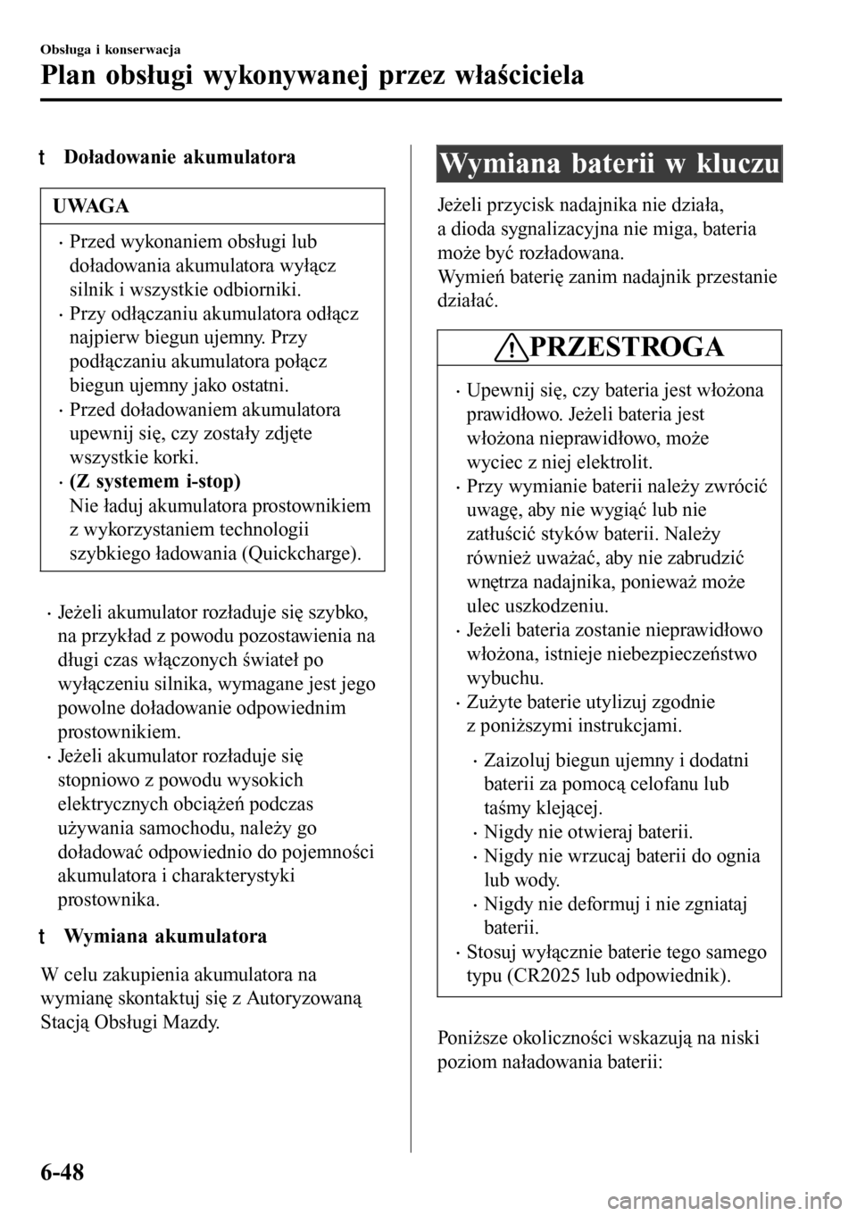 MAZDA MODEL 3 HATCHBACK 2016 Instrukcja Obsługi (in Polish) tDoładowanie akumulatora
UWAGA
•Przed wykonaniem obsługi lub
doładowania akumulatora wyłącz
silnik i wszystkie odbiorniki.
•Przy odłączaniu akumulatora odłącz
najpierw biegun ujemny. Przy MAZDA MODEL 3 HATCHBACK 2016 Instrukcja Obsługi (in Polish) tDoładowanie akumulatora
UWAGA
•Przed wykonaniem obsługi lub
doładowania akumulatora wyłącz
silnik i wszystkie odbiorniki.
•Przy odłączaniu akumulatora odłącz
najpierw biegun ujemny. Przy