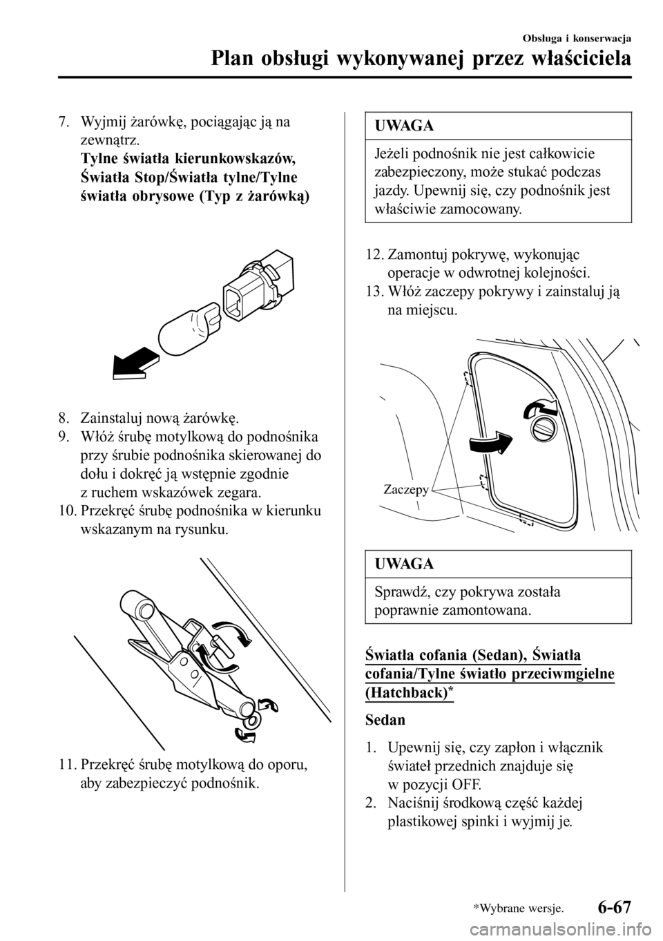 MAZDA MODEL 3 HATCHBACK 2016  Instrukcja Obsługi (in Polish) 7. Wyjmij żarówkę, pociągając ją na
zewnątrz.
Tylne światła kierunkowskazów,
Światła Stop/Światła tylne/Tylne
światła obrysowe (Typ z żarówką)
 
8. Zainstaluj nową żarówkę.
9. W