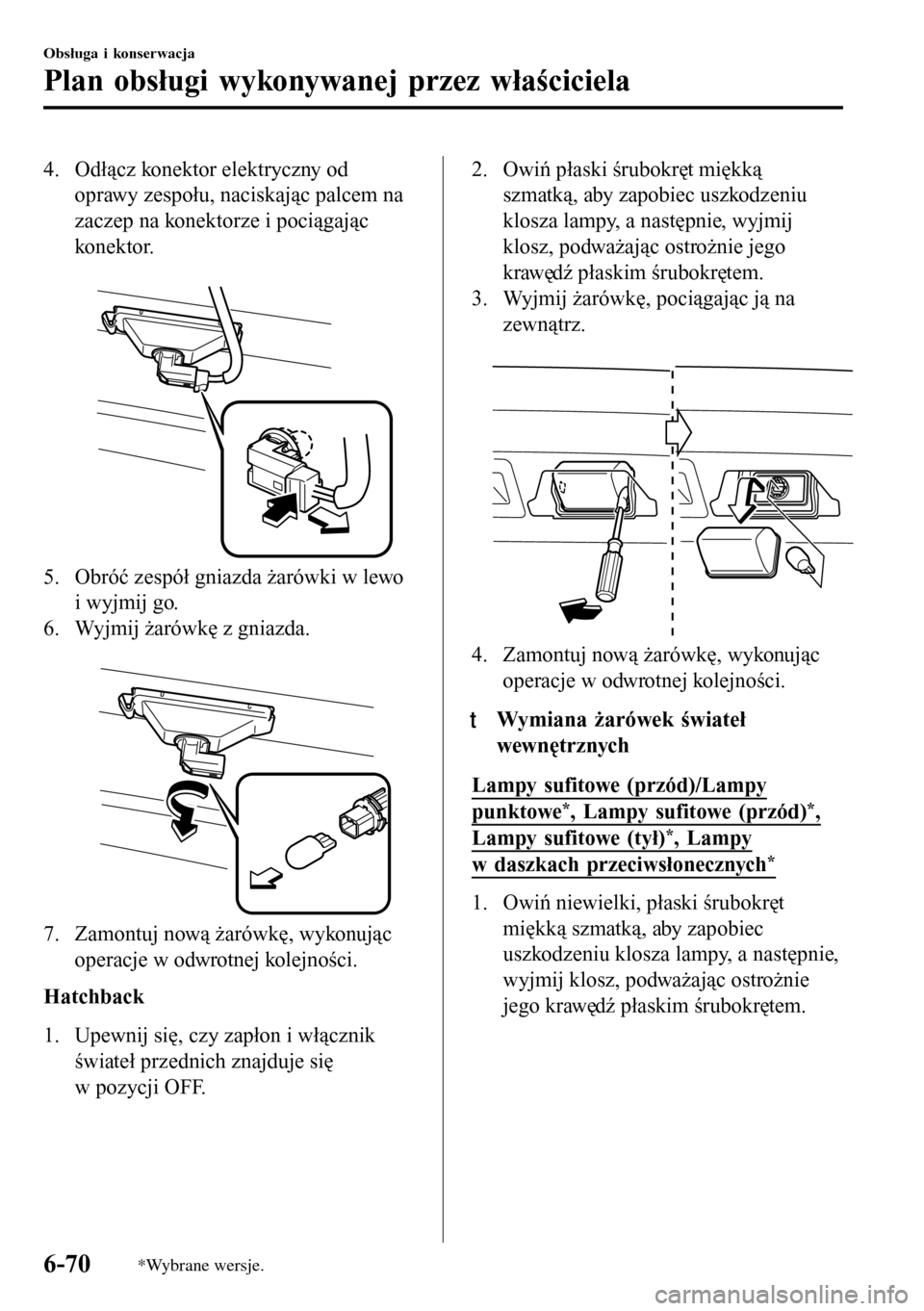 MAZDA MODEL 3 HATCHBACK 2016  Instrukcja Obsługi (in Polish) 4. Odłącz konektor elektryczny od
oprawy zespołu, naciskając palcem na
zaczep na konektorze i pociągając
konektor.
 
5. Obróć zespół gniazda żarówki w lewo
i wyjmij go.
6. Wyjmij żarówk