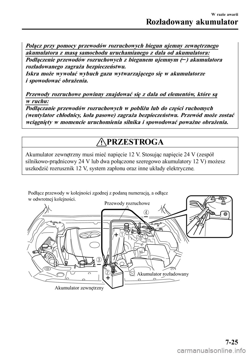 MAZDA MODEL 3 HATCHBACK 2016  Instrukcja Obsługi (in Polish) Połącz przy pomocy przewodów rozruchowych biegun ujemny zewnętrznego
akumulatora z masą samochodu uruchamianego z dala od akumulatora:
Podłączenie przewodów rozruchowych z biegunem ujemnym () 