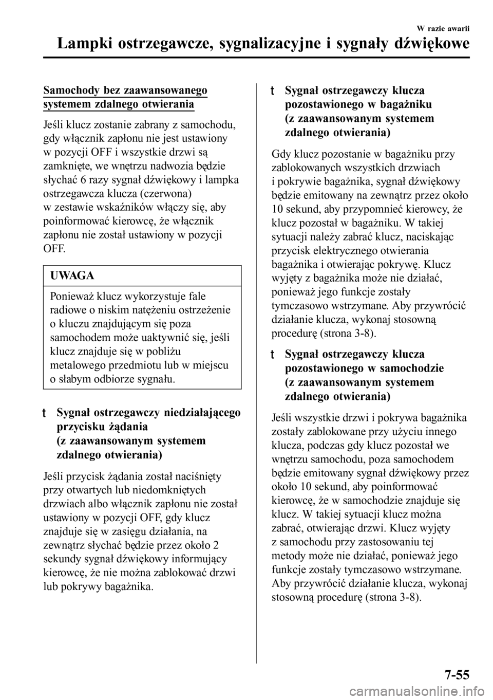 MAZDA MODEL 3 HATCHBACK 2016  Instrukcja Obsługi (in Polish) Samochody bez zaawansowanego
systemem zdalnego otwierania
Jeśli klucz zostanie zabrany z samochodu,
gdy włącznik zapłonu nie jest ustawiony
w pozycji OFF i wszystkie drzwi są
zamknięte, we wnęt