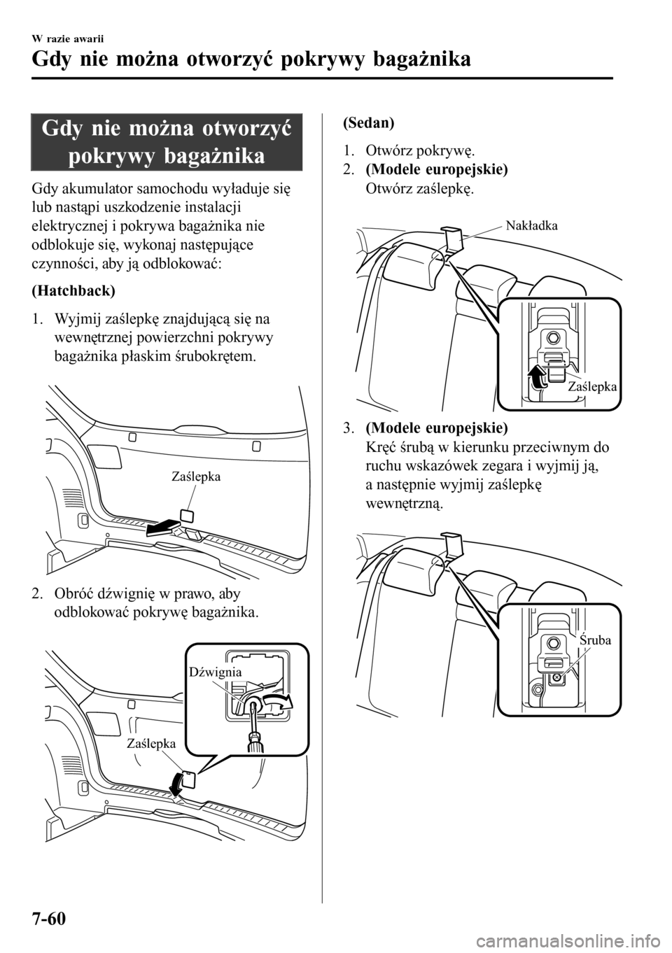 MAZDA MODEL 3 HATCHBACK 2016  Instrukcja Obsługi (in Polish) Gdy nie można otworzyć
pokrywy bagażnika
Gdy akumulator samochodu wyładuje się
lub nastąpi uszkodzenie instalacji
elektrycznej i pokrywa bagażnika nie
odblokuje się, wykonaj następujące
czyn