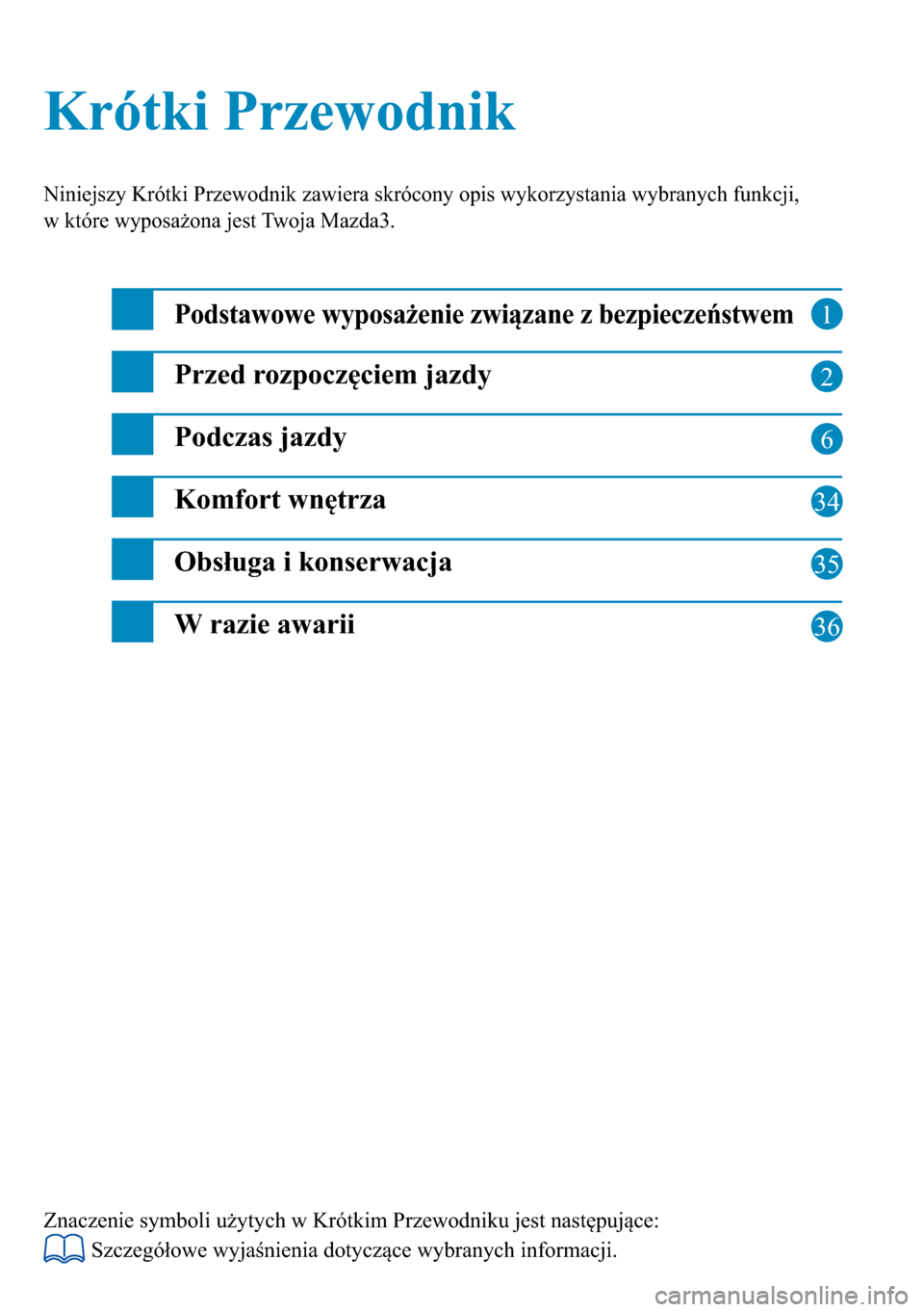 MAZDA MODEL 3 HATCHBACK 2016  Krótki Przewodnik (in Polish)  1
2
6
34
35
Krótki Przewodnik Krótki Przewodnik
Niniejszy Krótki Przewodnik zawiera skrócony opis wykorzystania wybranych funkcji, 
w które wyposażona jest Twoja Mazda3.
Podstawowe wyposażenie 