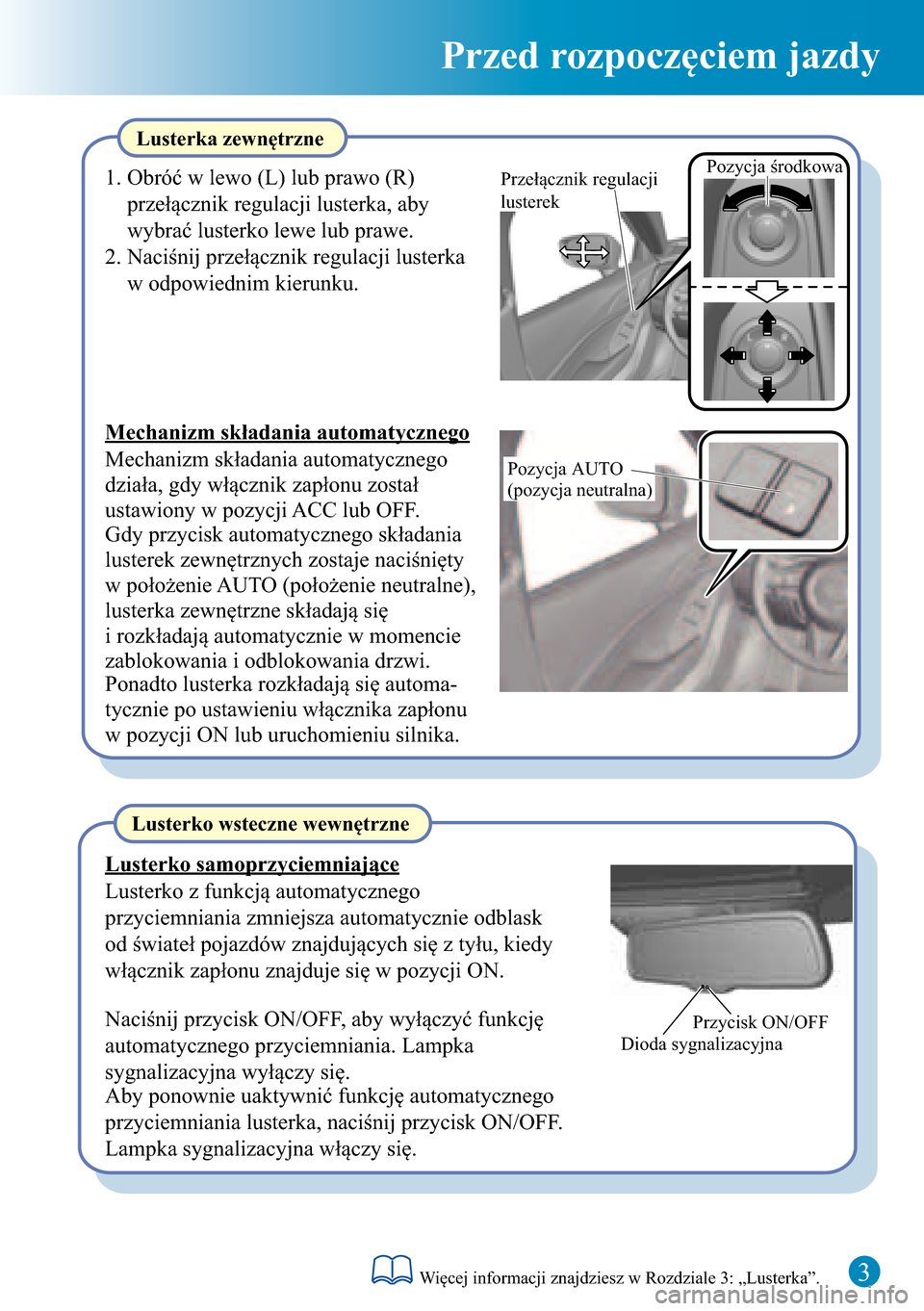 MAZDA MODEL 3 HATCHBACK 2016  Krótki Przewodnik (in Polish)  3
Przed rozpoczęciem jazdy
Przycisk ON/OFF
Dioda sygnalizacyjna
Pozycja środkowaPrzełącznik regulacji 
lusterek
Pozycja AUTO 
(pozycja neutralna)
Lusterka zewnętrzne
1. Obróć w lewo (L) lub pra