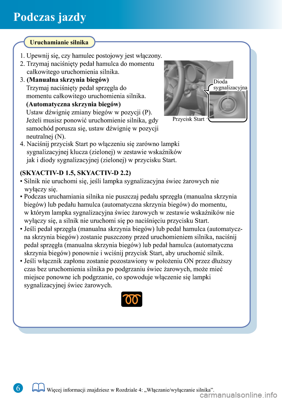 MAZDA MODEL 3 HATCHBACK 2016  Krótki Przewodnik (in Polish)  Podczas jazdy
6Więcej informacji znajdziesz w Rozdziale 4: „Włączanie/wyłączanie silnika”.
Przycisk StartDioda 
sygnalizacyjna
Uruchamianie silnika
(SKYACTIV-D 1.5, SKYACTIV-D 2.2)
• Silnik