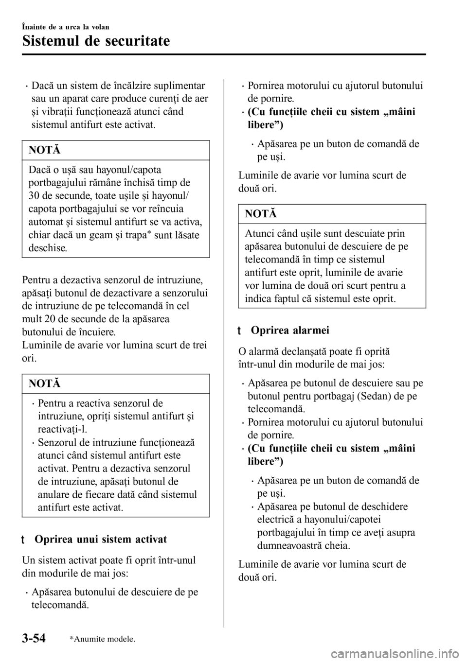 MAZDA MODEL 3 HATCHBACK 2016  Manualul de utilizare (in Romanian) •Dacă un sistem de încălzire suplimentar
sau un aparat care produce curenţi de aer
și vibraţii funcţionează atunci când
sistemul antifurt este activat.
NOTĂ
Dacă o ușă sau hayonul/capot