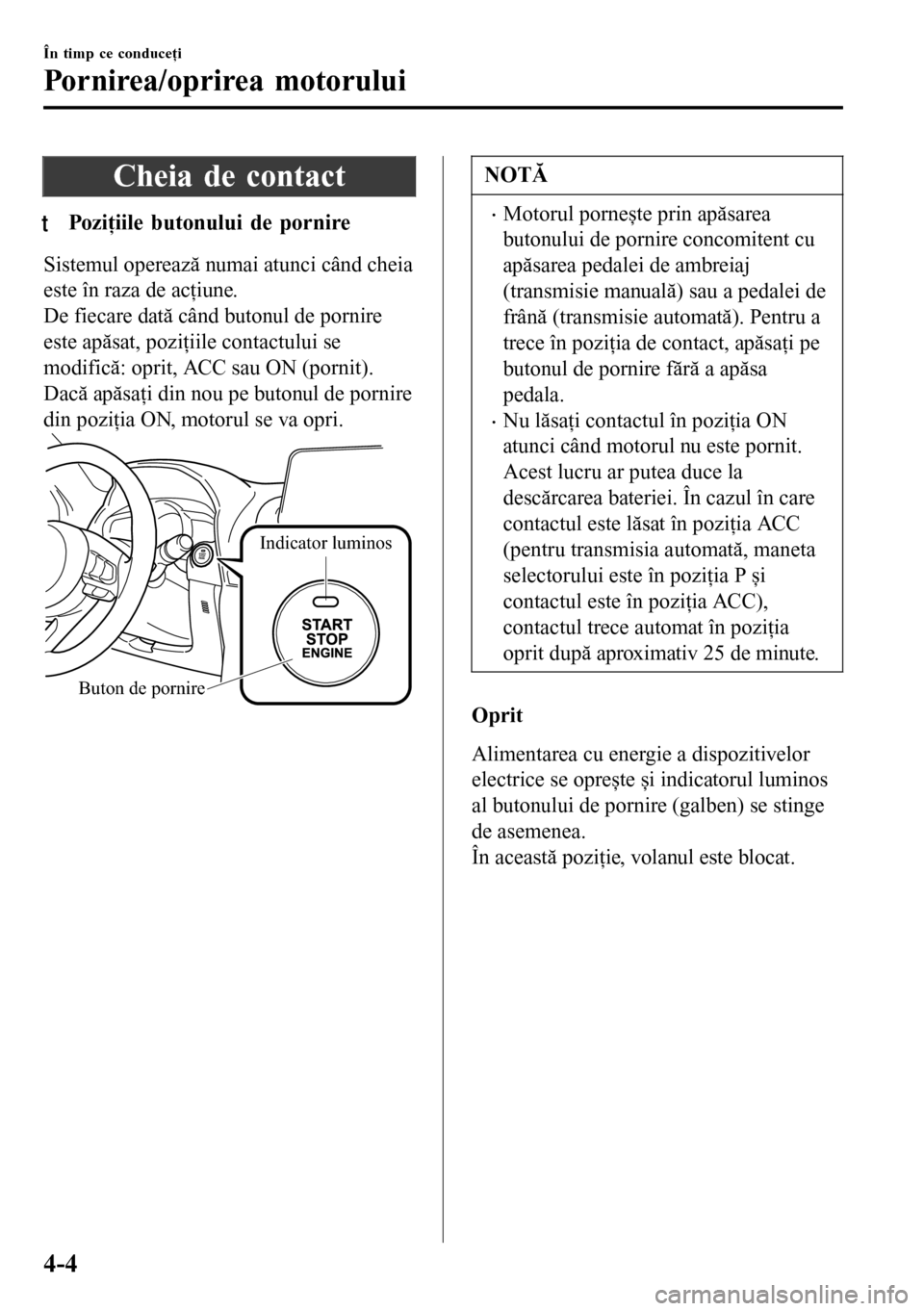 MAZDA MODEL 3 HATCHBACK 2016  Manualul de utilizare (in Romanian) Cheia de contact
tPoziiile butonului de pornire
Sistemul operează numai atunci când cheia
este în raza de acţiune.
De fiecare dată când butonul de pornire
este apăsat, poziţiile contactului s