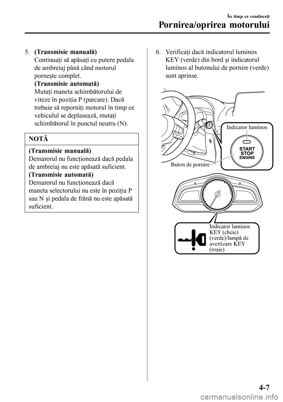 MAZDA MODEL 3 HATCHBACK 2016 Manualul de utilizare (in Romanian) 5.(Transmisie manuală)
Continuaţi să apăsaţi cu putere pedala
de ambreiaj până când motorul
pornește complet.
(Transmisie automată)
Mutaţi maneta schimbătorului de
viteze în poziţia P (p MAZDA MODEL 3 HATCHBACK 2016 Manualul de utilizare (in Romanian) 5.(Transmisie manuală)
Continuaţi să apăsaţi cu putere pedala
de ambreiaj până când motorul
pornește complet.
(Transmisie automată)
Mutaţi maneta schimbătorului de
viteze în poziţia P (p