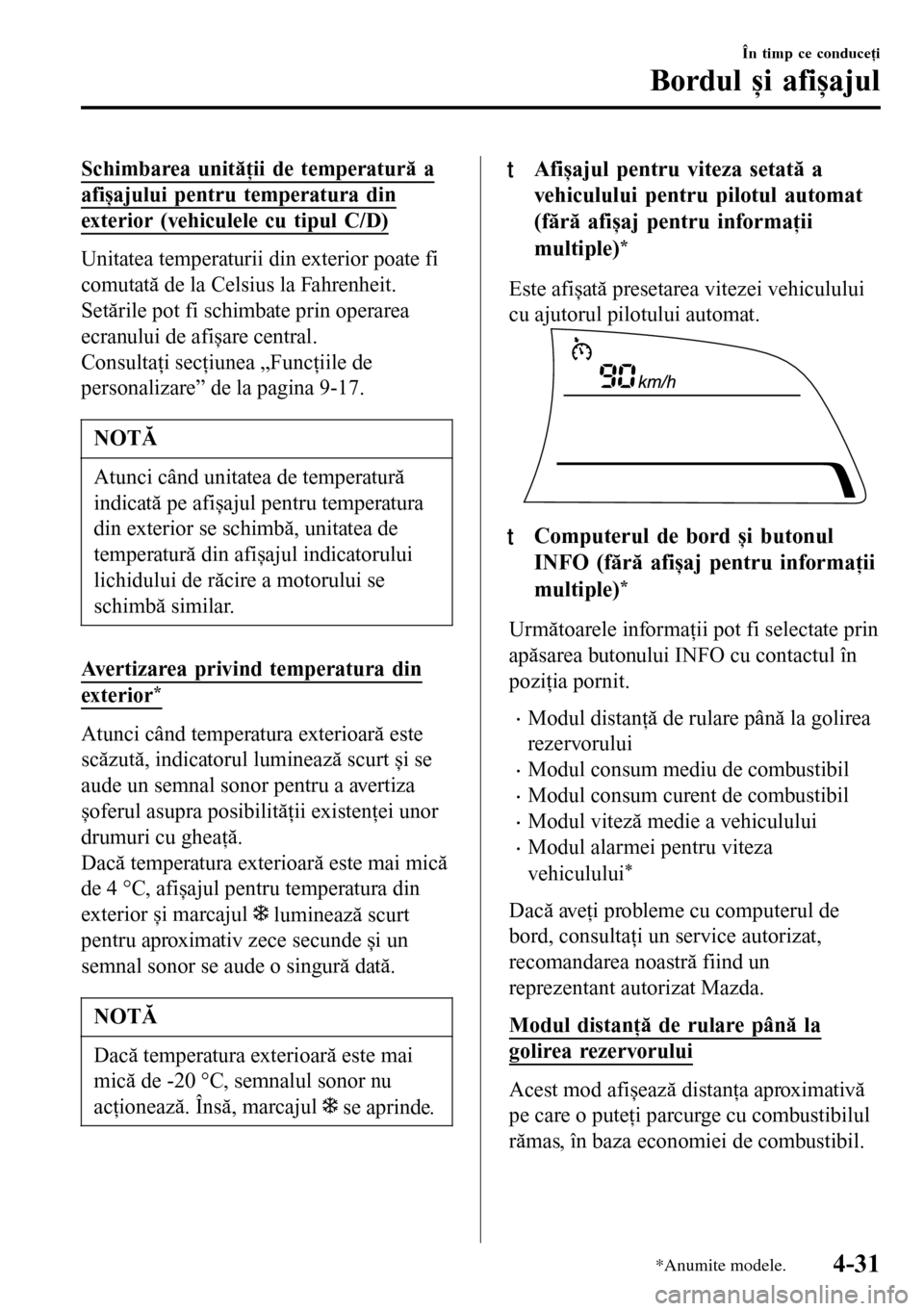 MAZDA MODEL 3 HATCHBACK 2016  Manualul de utilizare (in Romanian) Schimbarea unităţii de temperatură a
afișajului pentru temperatura din
exterior (vehiculele cu tipul C/D)
Unitatea temperaturii din exterior poate fi
comutată de la Celsius la Fahrenheit.
Setări