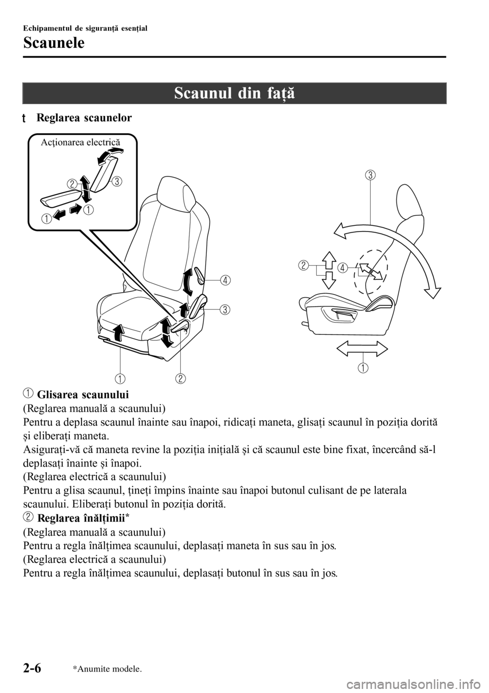 MAZDA MODEL 3 HATCHBACK 2016  Manualul de utilizare (in Romanian) Scaunul din faţă
tReglarea scaunelor
Acţionarea electrică
 Glisarea scaunului
(Reglarea manuală a scaunului)
Pentru a deplasa scaunul înainte sau înapoi, ridicaţi maneta, glisaţi scaunul în 