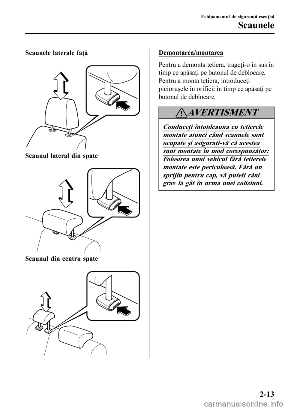 MAZDA MODEL 3 HATCHBACK 2016  Manualul de utilizare (in Romanian) Scaunele laterale faţă
 
Scaunul lateral din spate
 
Scaunul din centru spate
 
Demontarea/montarea
Pentru a demonta tetiera, trageţi-o în sus în
timp ce apăsaţi pe butonul de deblocare.
Pentru