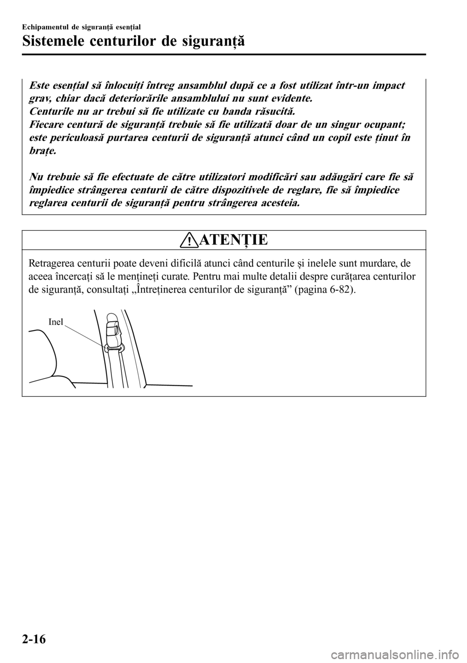 MAZDA MODEL 3 HATCHBACK 2016  Manualul de utilizare (in Romanian) Este esenţial să înlocuiţi întreg ansamblul după ce a fost utilizat într-un impact
grav, chiar dacă deteriorările ansamblului nu sunt evidente.
Centurile nu ar trebui să fie utilizate cu ban