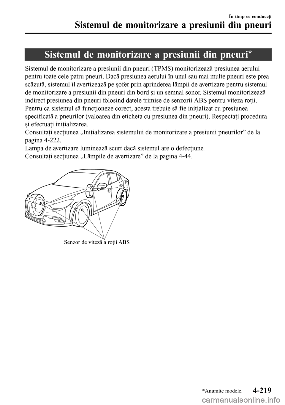 MAZDA MODEL 3 HATCHBACK 2016  Manualul de utilizare (in Romanian) Sistemul de monitorizare a presiunii din pneuri*
Sistemul de monitorizare a presiunii din pneuri (TPMS) monitorizează presiunea aerului
pentru toate cele patru pneuri. Dacă presiunea aerului în unu