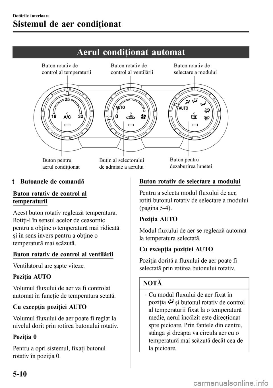 MAZDA MODEL 3 HATCHBACK 2016  Manualul de utilizare (in Romanian) Aerul condiţionat automat
Buton pentru 
dezaburirea lunetei Buton rotativ de 
control al temperaturii
Buton rotativ de 
control al ventilăriiButon rotativ de 
selectare a modului
Buton pentru 
aerul