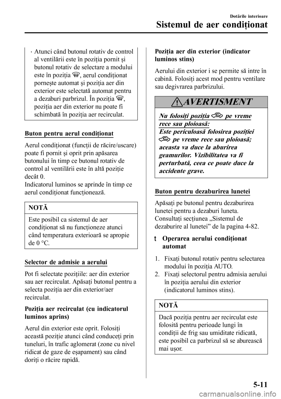 MAZDA MODEL 3 HATCHBACK 2016  Manualul de utilizare (in Romanian) •Atunci când butonul rotativ de control
al ventilării este în poziţia pornit și
butonul rotativ de selectare a modului
este în poziţia 
, aerul condiţionat
pornește automat și poziţia aer