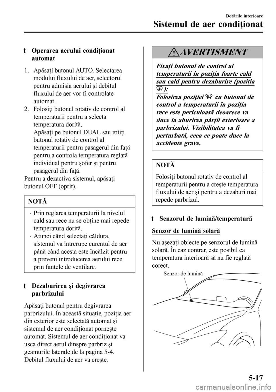 MAZDA MODEL 3 HATCHBACK 2016  Manualul de utilizare (in Romanian) tOperarea aerului condiţionat
automat
1. Apăsaţi butonul AUTO. Selectarea
modului fluxului de aer, selectorul
pentru admisia aerului și debitul
fluxului de aer vor fi controlate
automat.
2. Folosi