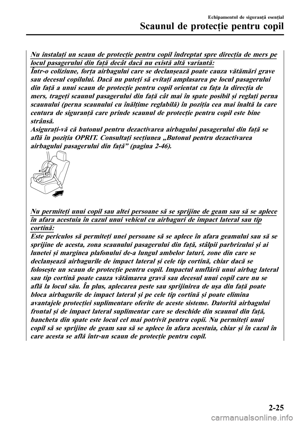 MAZDA MODEL 3 HATCHBACK 2016  Manualul de utilizare (in Romanian) Nu instalaţi un scaun de protecţie pentru copil îndreptat spre direcţia de mers pe
locul pasagerului din faţă decât dacă nu există altă variantă:
Într-o coliziune, forţa airbagului care s