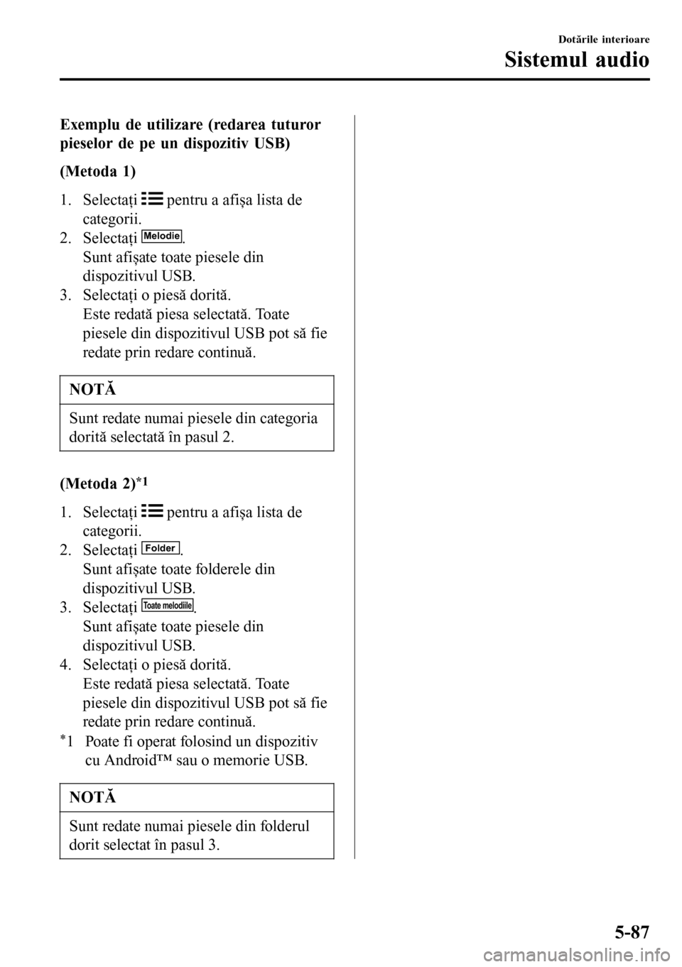 MAZDA MODEL 3 HATCHBACK 2016 Manualul de utilizare (in Romanian) Exemplu de utilizare (redarea tuturor
pieselor de pe un dispozitiv USB)
(Metoda 1)
1. Selectaţi
pentru a afișa lista de
categorii.
2. Selectaţi
Melodie.
Sunt afișate toate piesele din
dispoziti MAZDA MODEL 3 HATCHBACK 2016 Manualul de utilizare (in Romanian) Exemplu de utilizare (redarea tuturor
pieselor de pe un dispozitiv USB)
(Metoda 1)
1. Selectaţi
pentru a afișa lista de
categorii.
2. Selectaţi
Melodie.
Sunt afișate toate piesele din
dispoziti