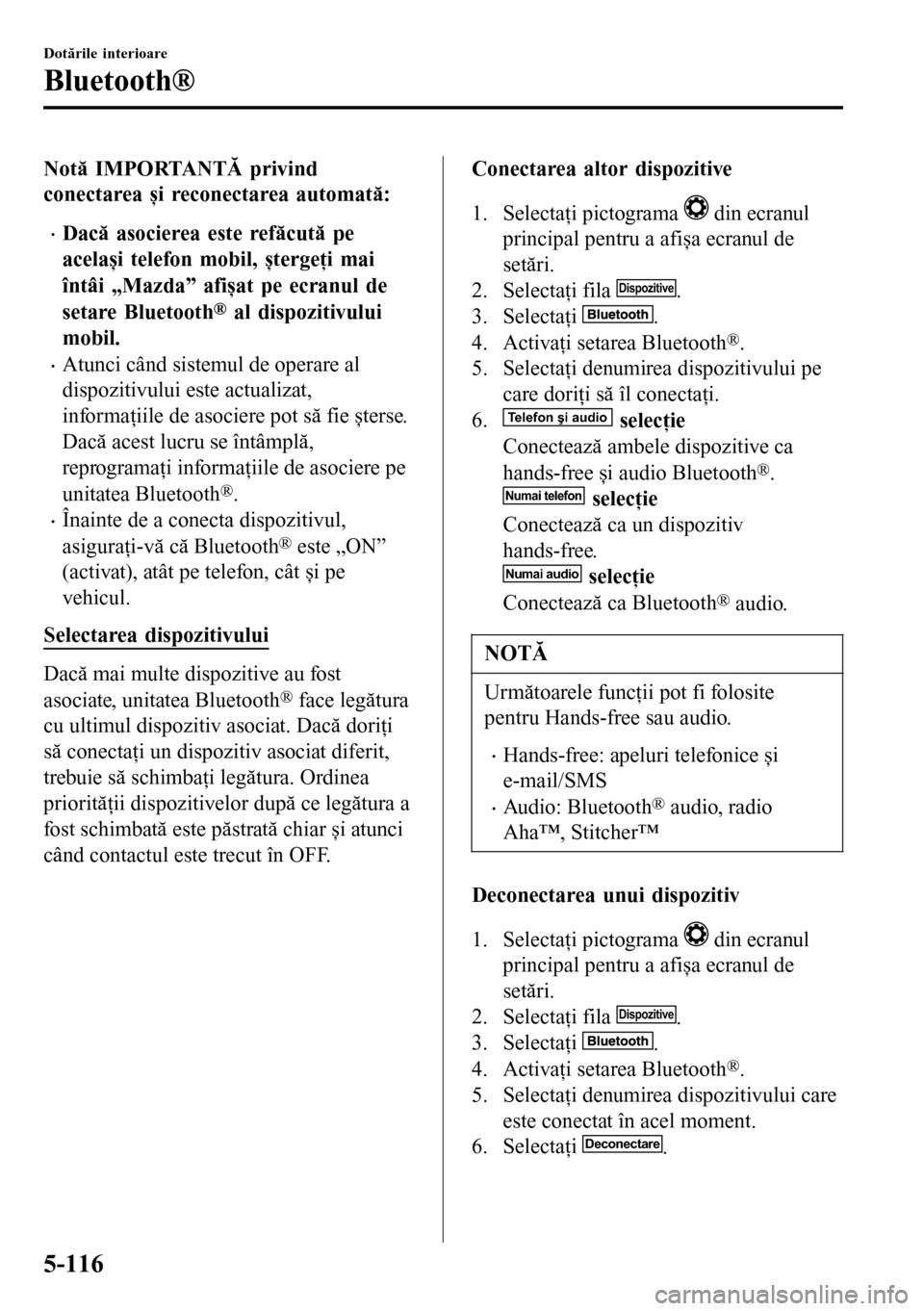 MAZDA MODEL 3 HATCHBACK 2016 Manualul de utilizare (in Romanian) Notă IMPORTANTĂ privind
conectarea și reconectarea automată:
•Dacă asocierea este refăcută pe
același telefon mobil, ștergeţi mai
întâi „Mazda” afișat pe ecranul de
setare Bluetooth MAZDA MODEL 3 HATCHBACK 2016 Manualul de utilizare (in Romanian) Notă IMPORTANTĂ privind
conectarea și reconectarea automată:
•Dacă asocierea este refăcută pe
același telefon mobil, ștergeţi mai
întâi „Mazda” afișat pe ecranul de
setare Bluetooth