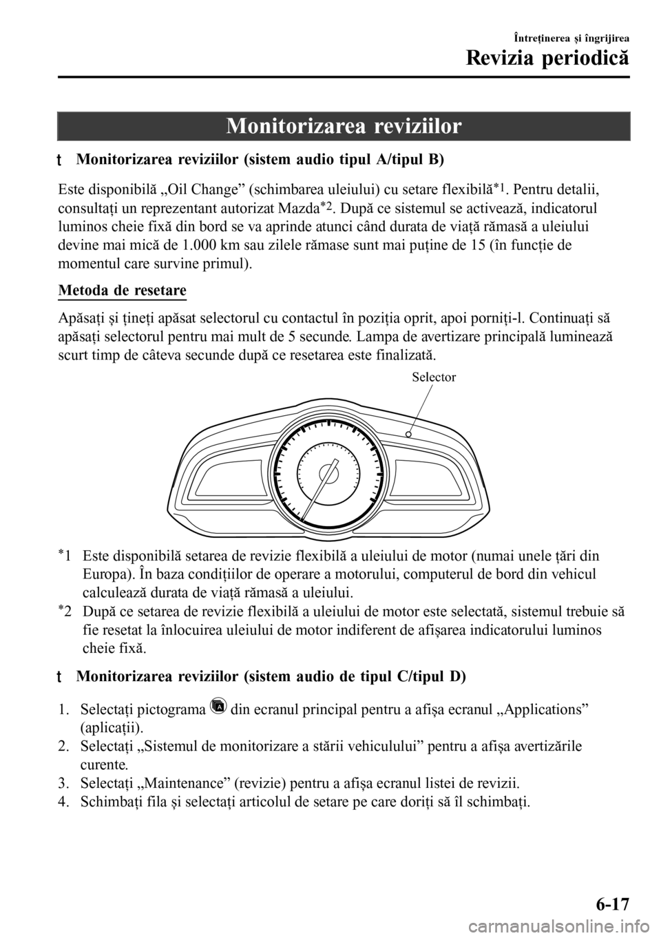 MAZDA MODEL 3 HATCHBACK 2016  Manualul de utilizare (in Romanian) Monitorizarea reviziilor
tMonitorizarea reviziilor (sistem audio tipul A/tipul B)
Este disponibilă „Oil Change” (schimbarea uleiului) cu setare flexibilă*1. Pentru detalii,
consultaţi un reprez