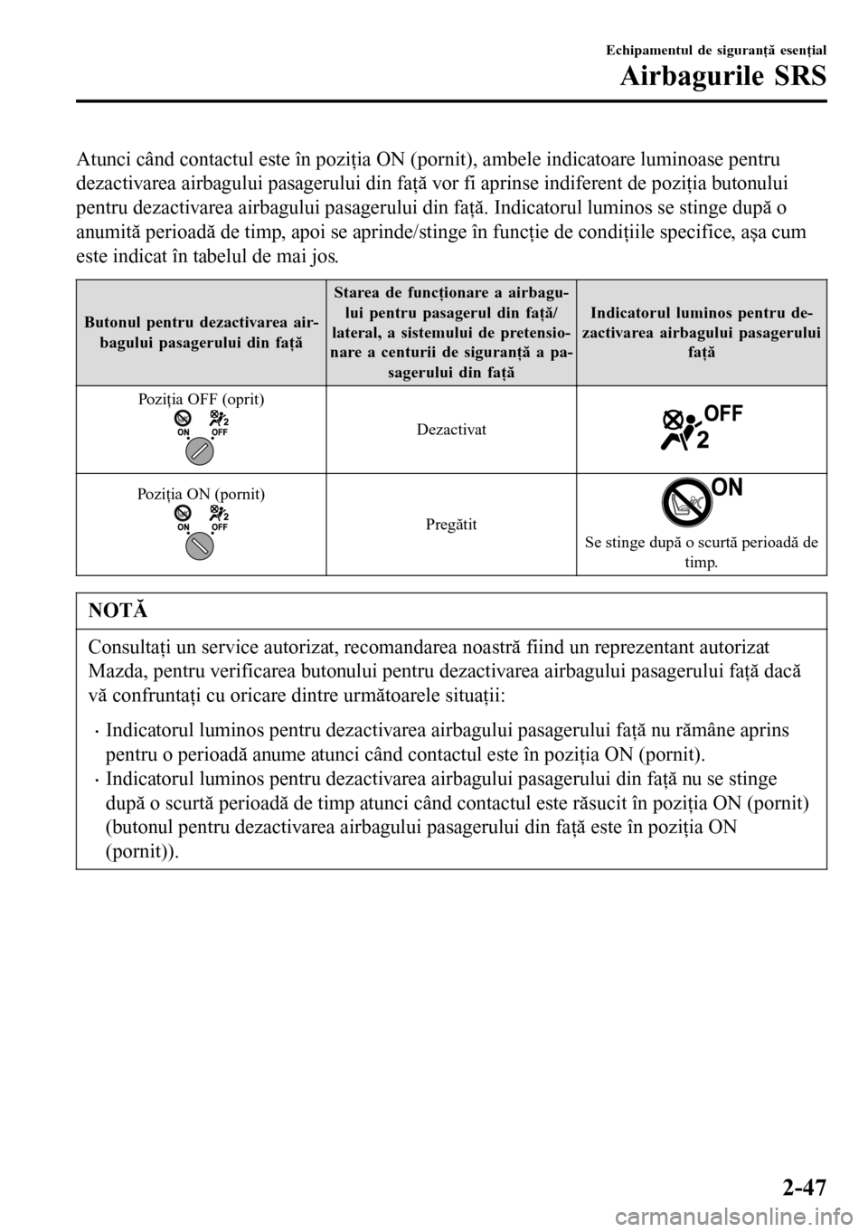 MAZDA MODEL 3 HATCHBACK 2016  Manualul de utilizare (in Romanian) Atunci când contactul este în poziţia ON (pornit), ambele indicatoare luminoase pentru
dezactivarea airbagului pasagerului din faţă vor fi aprinse indiferent de poziţia butonului
pentru dezactiv