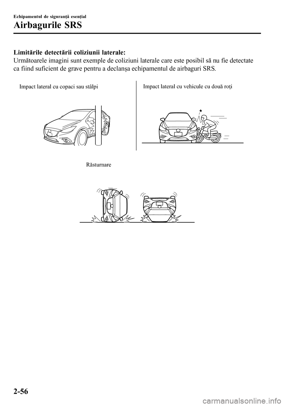 MAZDA MODEL 3 HATCHBACK 2016 Manualul de utilizare (in Romanian) Limitările detectării coliziunii laterale:
Următoarele imagini sunt exemple de coliziuni laterale care este posibil să nu fie detectate
ca fiind suficient de grave pentru a declanșa echipamentul MAZDA MODEL 3 HATCHBACK 2016 Manualul de utilizare (in Romanian) Limitările detectării coliziunii laterale:
Următoarele imagini sunt exemple de coliziuni laterale care este posibil să nu fie detectate
ca fiind suficient de grave pentru a declanșa echipamentul